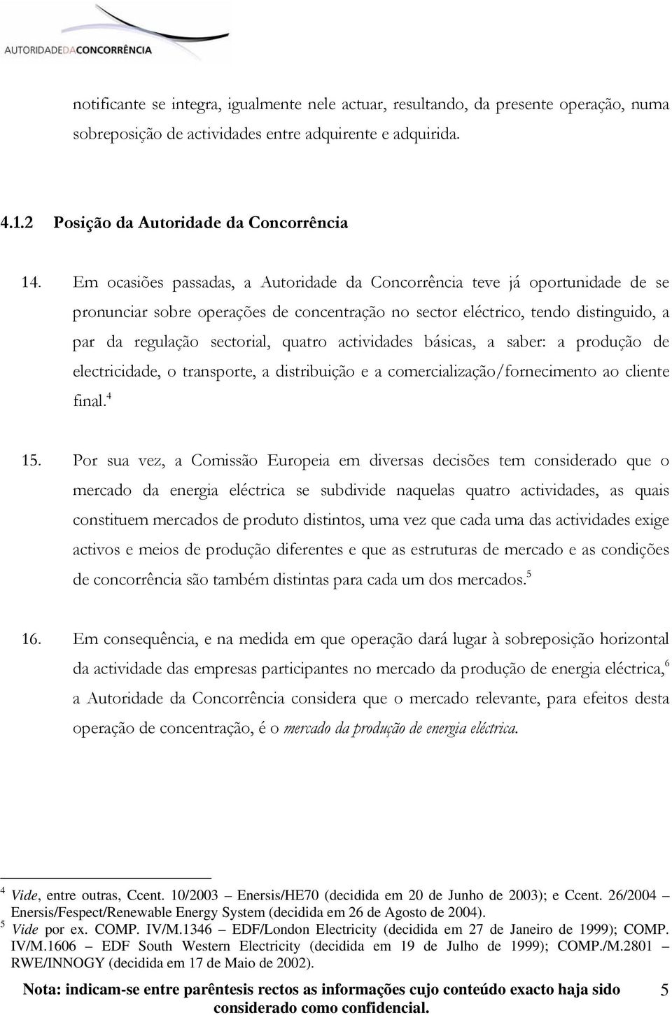 actividades básicas, a saber: a produção de electricidade, o transporte, a distribuição e a comercialização/fornecimento ao cliente final. 4 15.