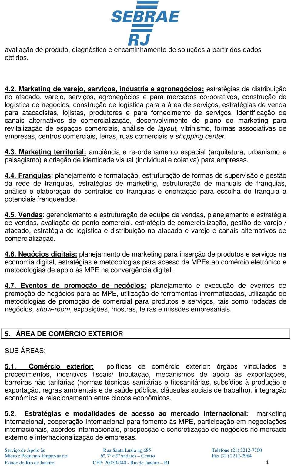 construção de logística para a área de serviços, estratégias de venda para atacadistas, lojistas, produtores e para fornecimento de serviços, identificação de canais alternativos de comercialização,