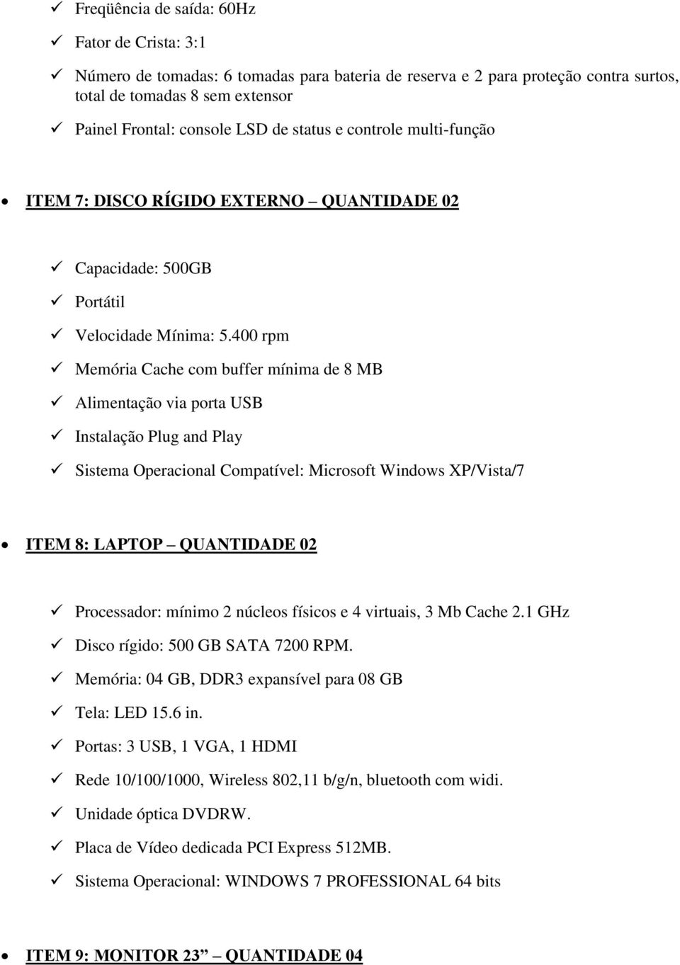 400 rpm Memória Cache com buffer mínima de 8 MB Alimentação via porta USB Instalação Plug and Play Sistema Operacional Compatível: Microsoft Windows XP/Vista/7 ITEM 8: LAPTOP QUANTIDADE 02