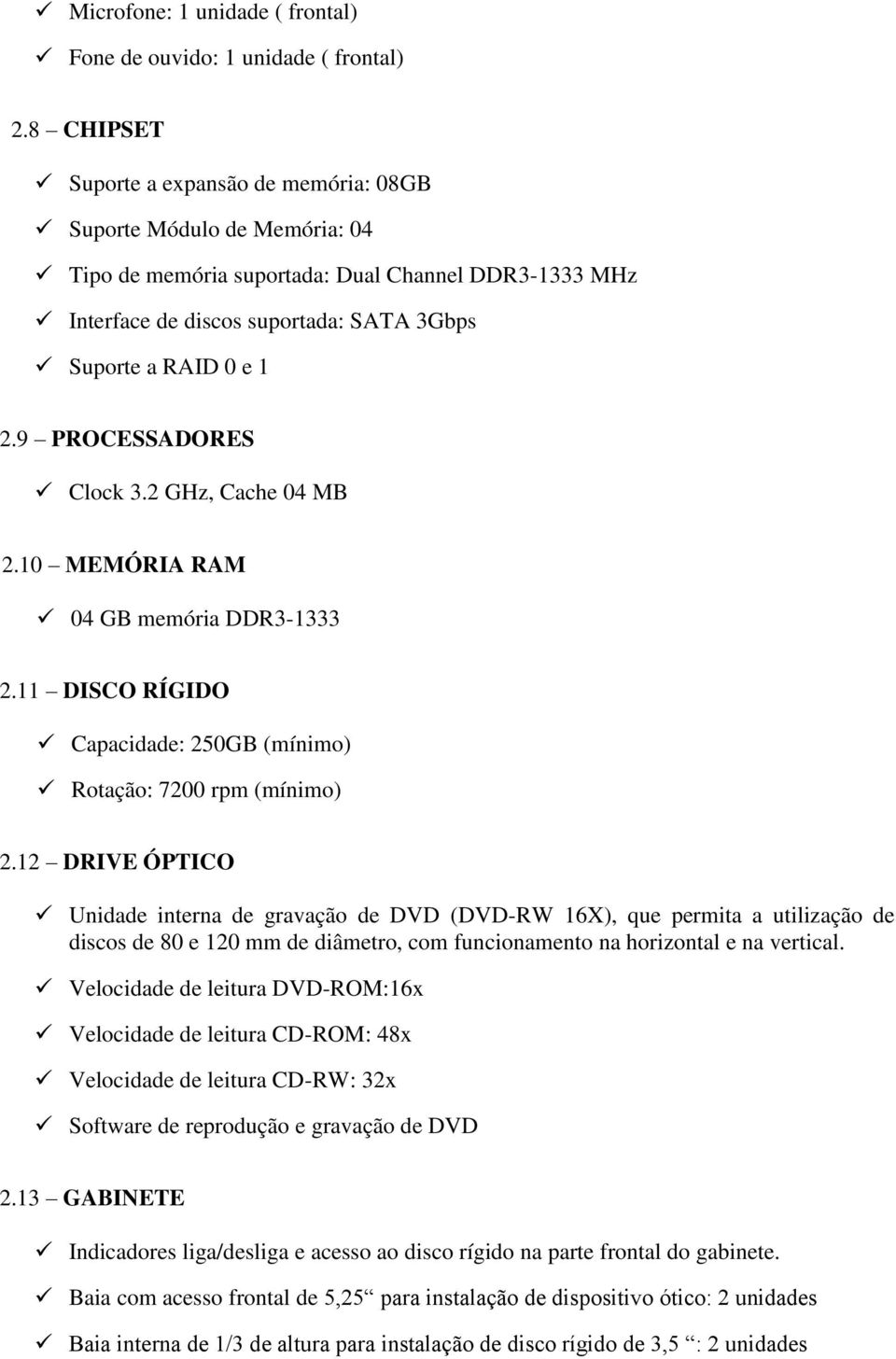 9 PROCESSADORES Clock 3.2 GHz, Cache 04 MB 2.10 MEMÓRIA RAM 04 GB memória DDR3-1333 2.11 DISCO RÍGIDO Capacidade: 250GB (mínimo) Rotação: 7200 rpm (mínimo) 2.