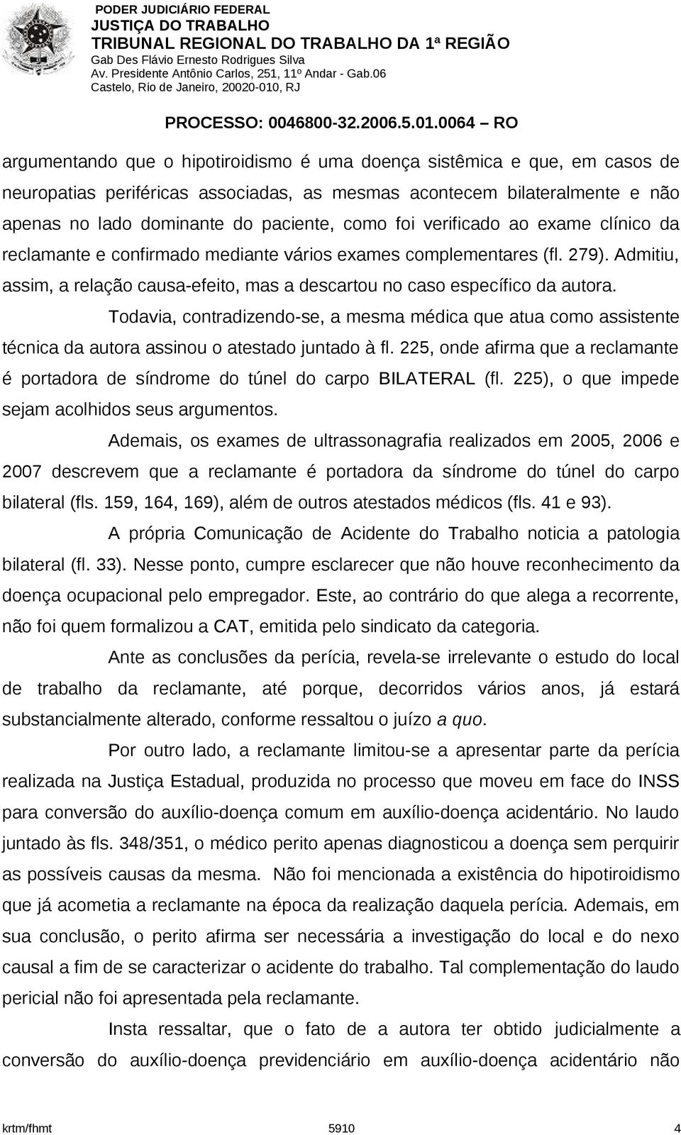 Todavia, contradizendo-se, a mesma médica que atua como assistente técnica da autora assinou o atestado juntado à fl.