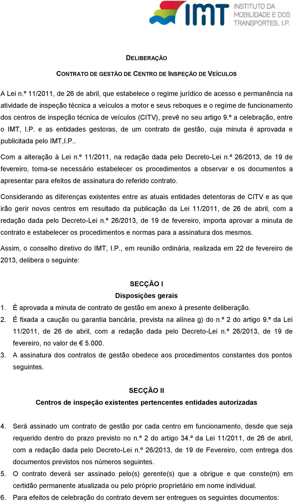 inspeção técnica de veículos (CITV), prevê no seu artigo 9.º a celebração, entre o IMT, I.P. e as entidades gestoras, de um contrato de gestão, cuja minuta é aprovada e publicitada pelo IMT,I.P.. Com a alteração à Lei n.