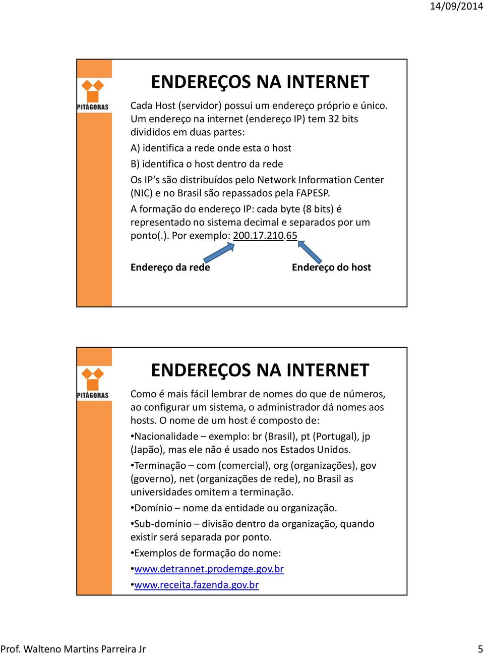 Center (NIC) e no Brasil são repassados pela FAPESP. A formação do endereço IP: cada byte (8 bits) é representado no sistema decimal e separados por um ponto(.). Por exemplo: 200.17.210.