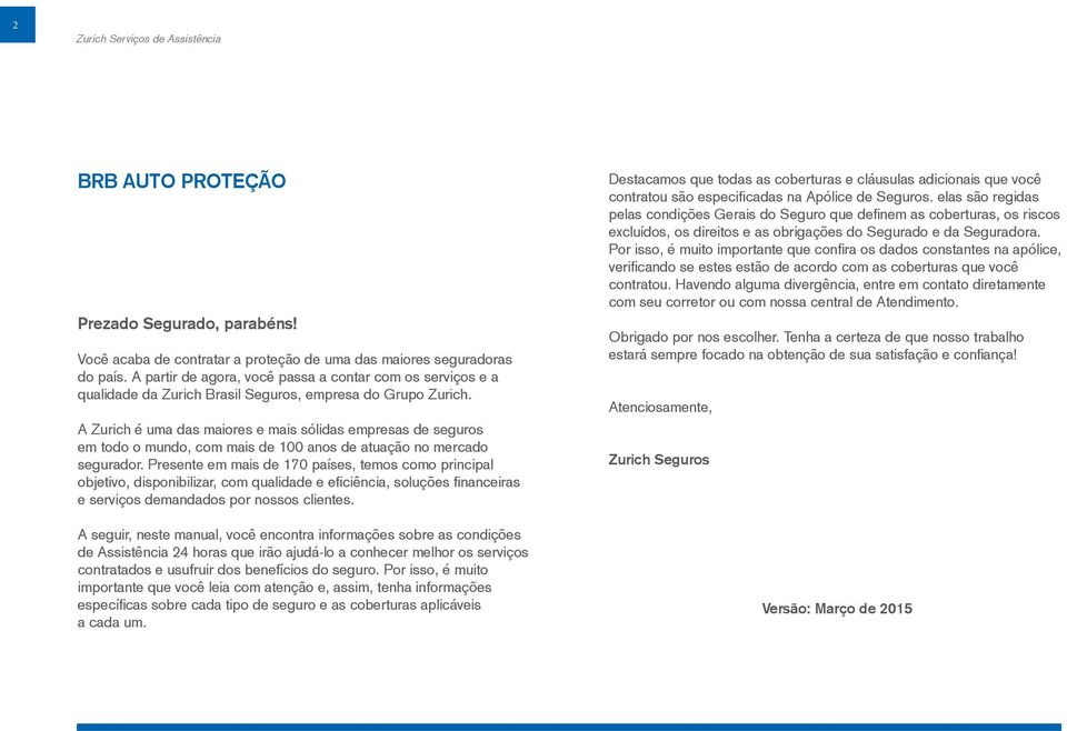 A Zurich é uma das maiores e mais sólidas empresas de seguros em todo o mundo, com mais de 100 anos de atuação no mercado segurador.