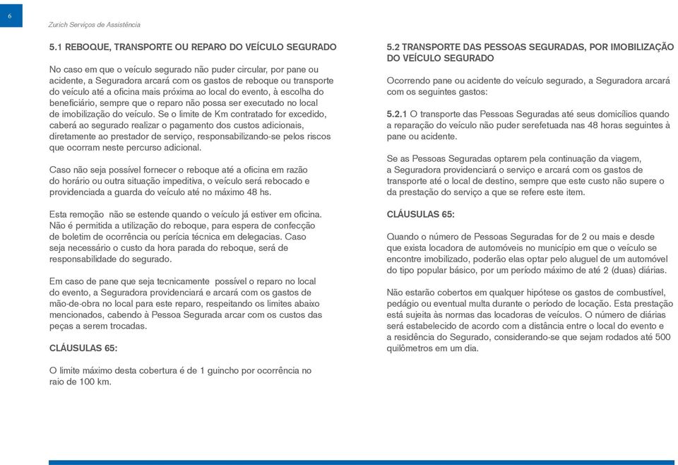 Se o limite de Km contratado for excedido, caberá ao segurado realizar o pagamento dos custos adicionais, diretamente ao prestador de serviço, responsabilizando-se pelos riscos que ocorram neste