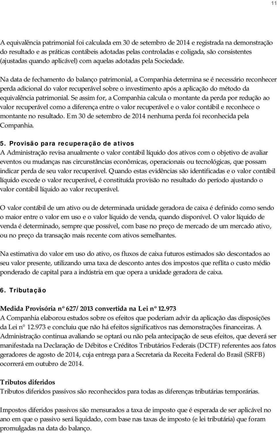 Na data de fechamento do balanço patrimonial, a Companhia determina se é necessário reconhecer perda adicional do valor recuperável sobre o investimento após a aplicação do método da equivalência