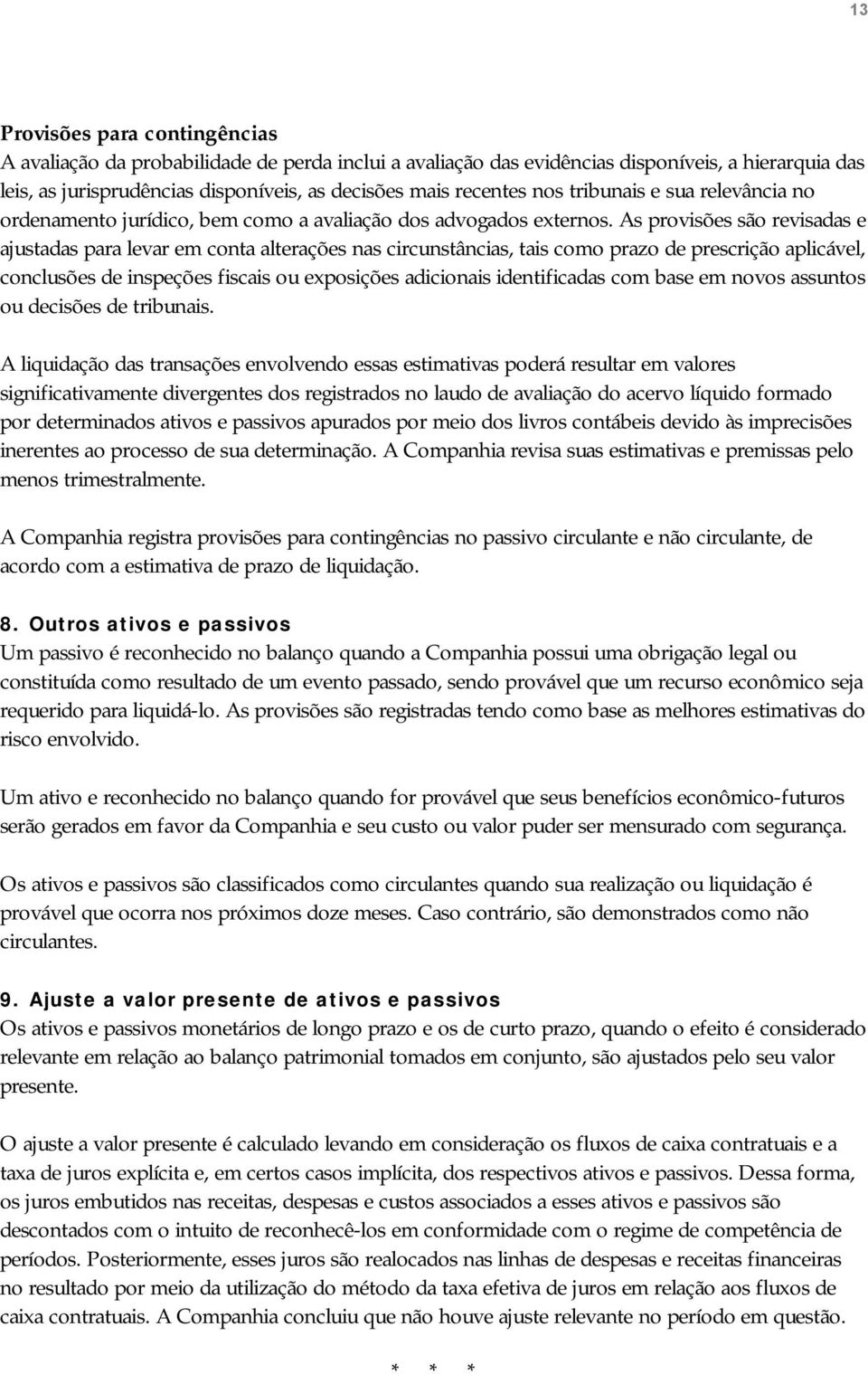 As provisões são revisadas e ajustadas para levar em conta alterações nas circunstâncias, tais como prazo de prescrição aplicável, conclusões de inspeções fiscais ou exposições adicionais