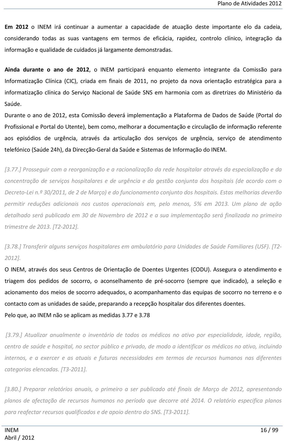 Ainda durante o ano de 2012, o INEM participará enquanto elemento integrante da Comissão para Informatização Clínica (CIC), criada em finais de 2011, no projeto da nova orientação estratégica para a