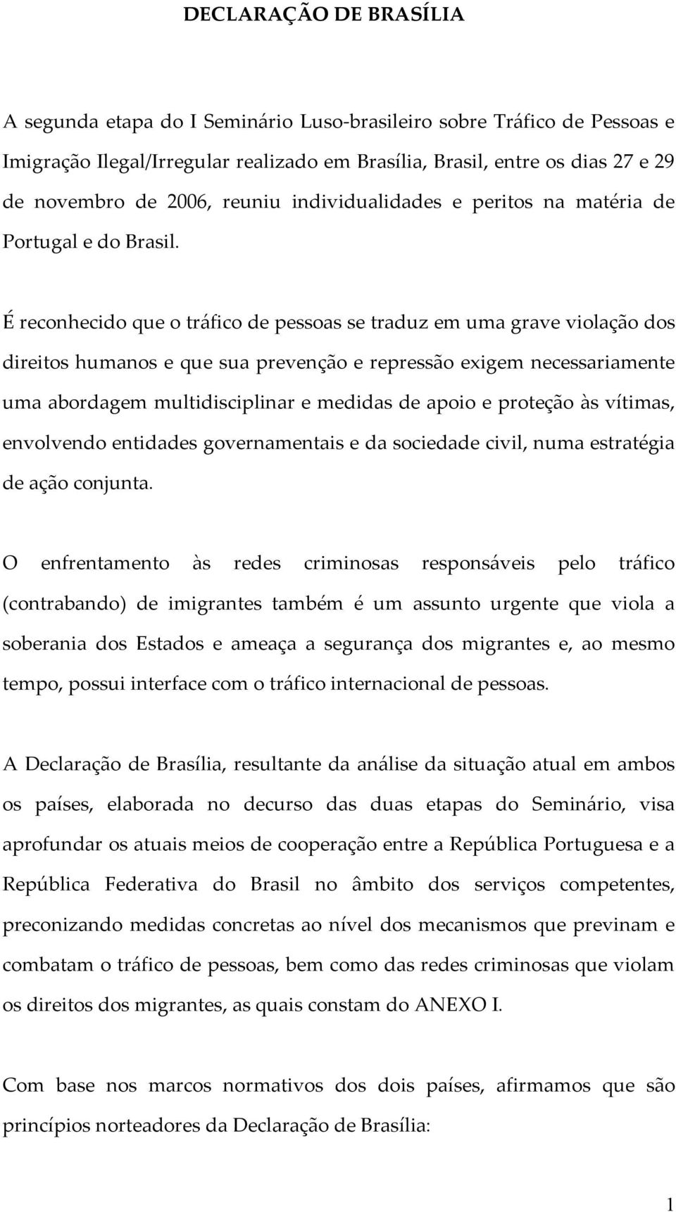 É reconhecido que o tráfico de pessoas se traduz em uma grave violação dos direitos humanos e que sua prevenção e repressão exigem necessariamente uma abordagem multidisciplinar e medidas de apoio e