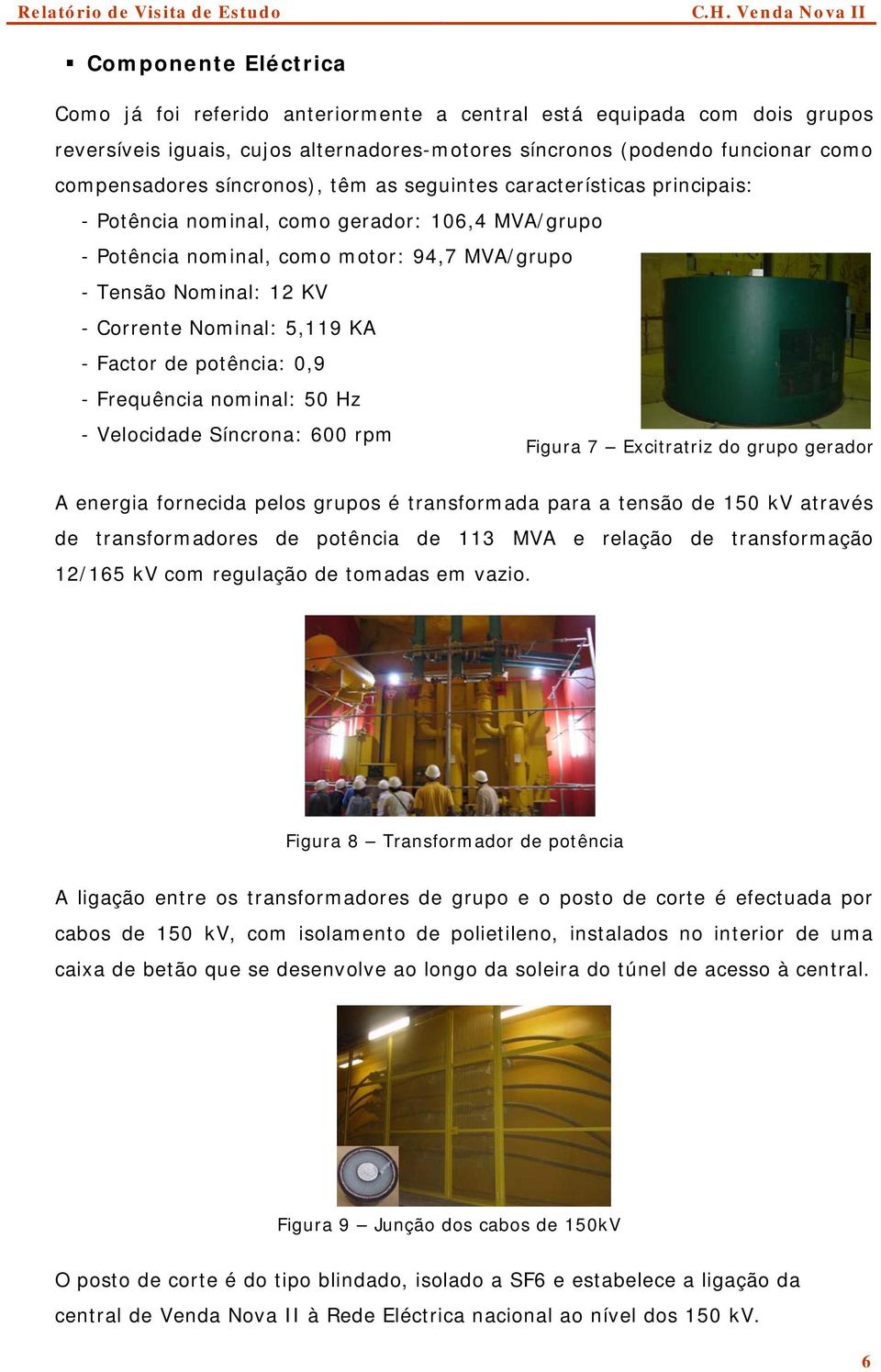 5,119 KA - Factor de potência: 0,9 - Frequência nominal: 50 Hz - Velocidade Síncrona: 600 rpm Figura 7 Excitratriz do grupo gerador A energia fornecida pelos grupos é transformada para a tensão de