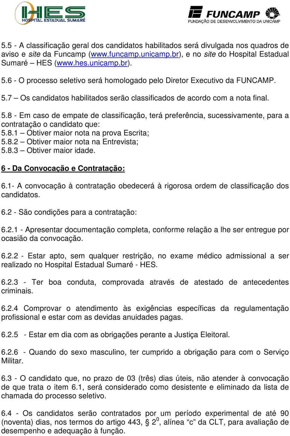 8.1 Obtiver maior nota na prova Escrita; 5.8.2 Obtiver maior nota na Entrevista; 5.8.3 Obtiver maior idade. 6 - Da Convocação e Contratação: 6.