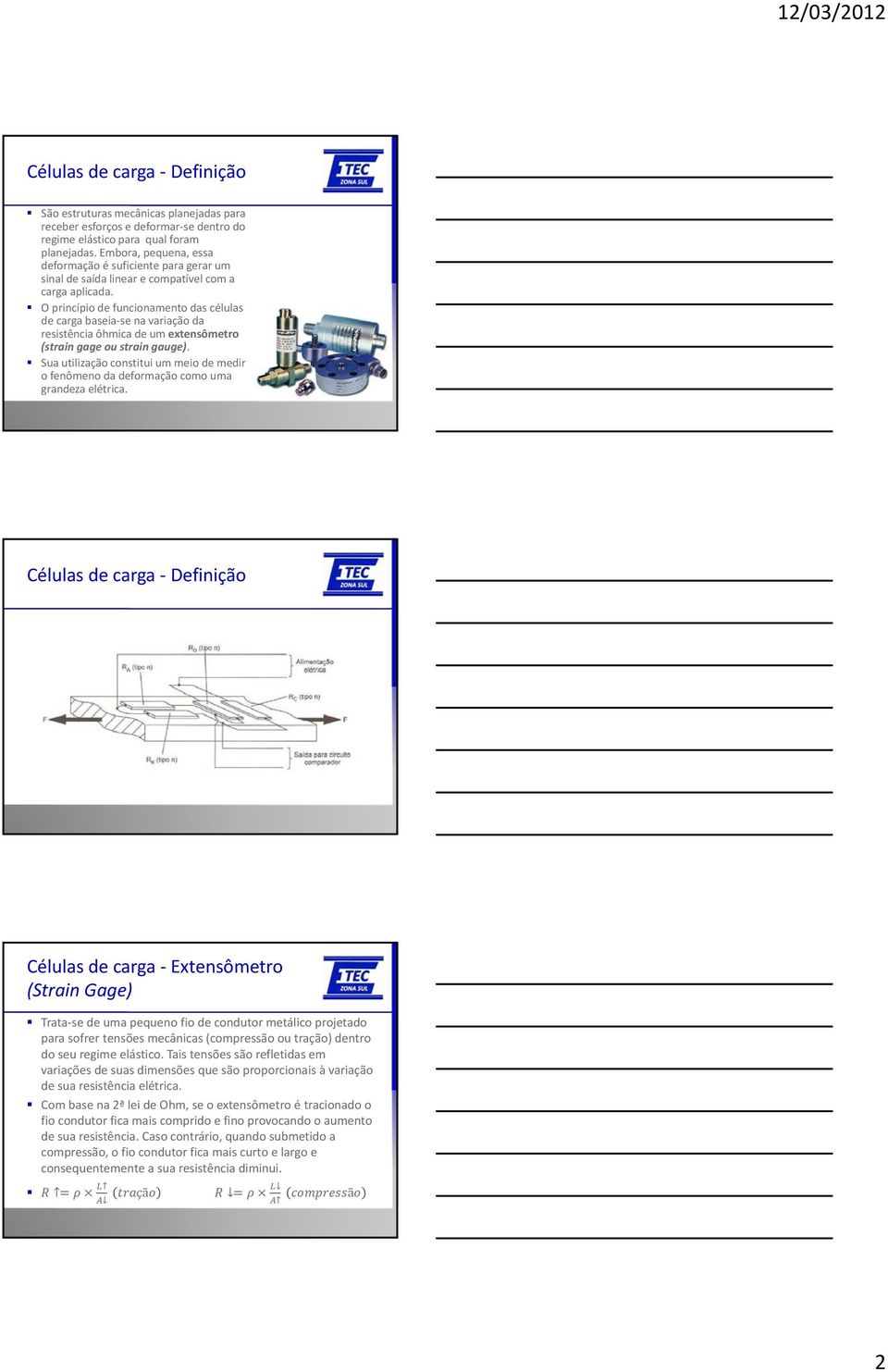 O princípio de funcionamento das células de carga baseia-se na variação da resistência ôhmica de um extensômetro (strain gage ou strain gauge).