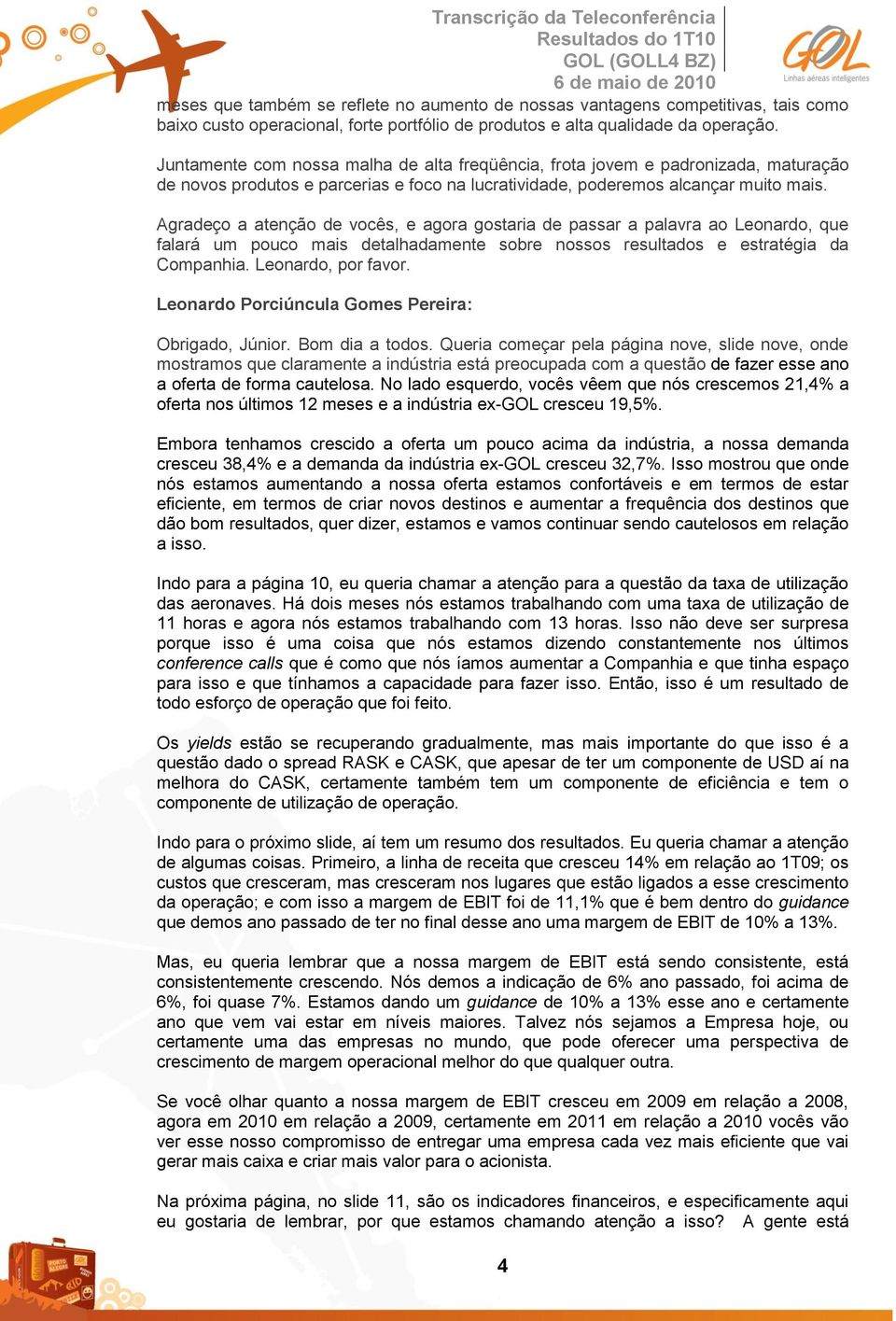 Agradeço a atenção de vocês, e agora gostaria de passar a palavra ao Leonardo, que falará um pouco mais detalhadamente sobre nossos resultados e estratégia da Companhia. Leonardo, por favor.