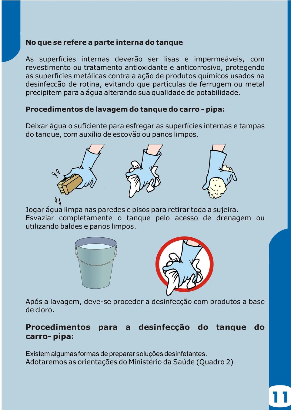 Procedimentos de lavagem do tanque do carro - pipa: Deixar água o suficiente para esfregar as superfícies internas e tampas do tanque, com auxílio de escovão ou panos limpos.