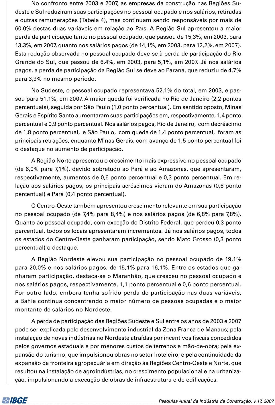 A Região Sul apresentou a maior perda de participação tanto no pessoal ocupado, que passou de 15,3%, em 2003, para 13,3%, em 2007, quanto nos salários pagos (de 14,1%, em 2003, para 12,2%, em 2007).