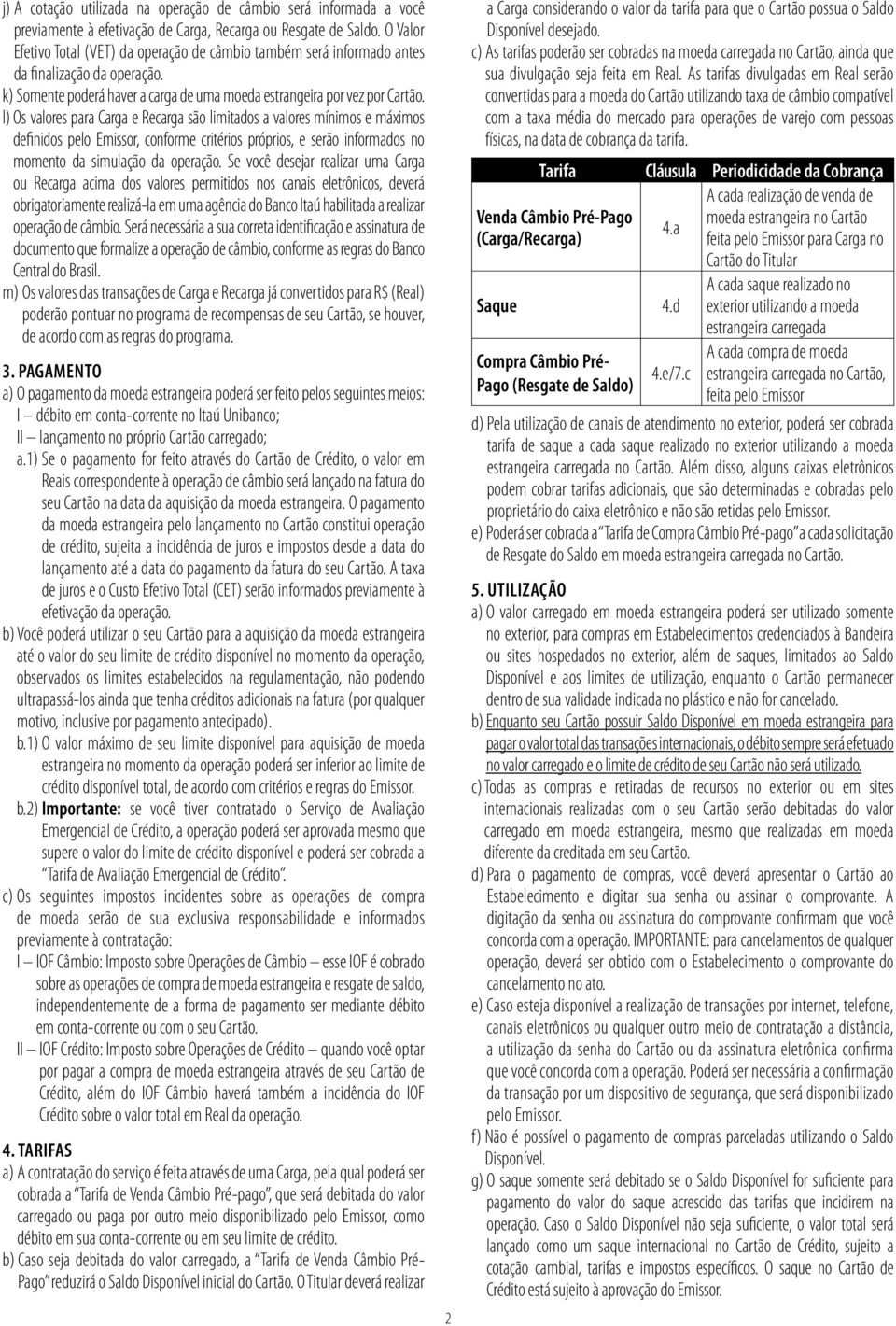 l) Os valores para Carga e Recarga são limitados a valores mínimos e máximos definidos pelo Emissor, conforme critérios próprios, e serão informados no momento da simulação da operação.