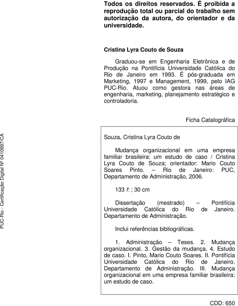 É pós-graduada em Marketing, 1997 e Management, 1999, pelo IAG PUC-Rio. Atuou como gestora nas áreas de engenharia, marketing, planejamento estratégico e controladoria.