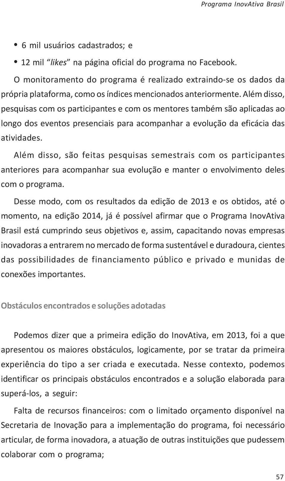 Além disso, pesquisas com os participantes e com os mentores também são aplicadas ao longo dos eventos presenciais para acompanhar a evolução da eficácia das atividades.