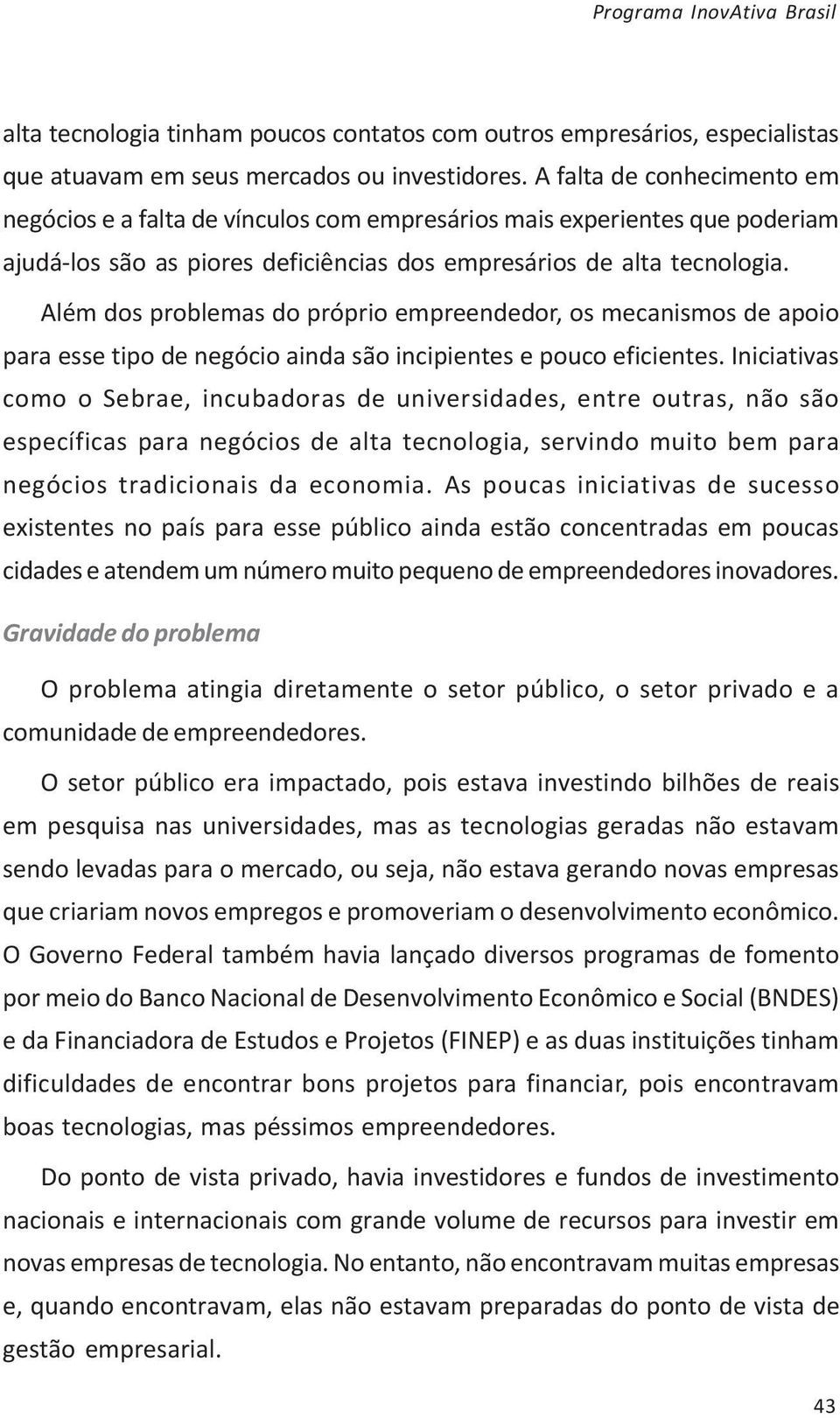 Além dos problemas do próprio empreendedor, os mecanismos de apoio para esse tipo de negócio ainda são incipientes e pouco eficientes.