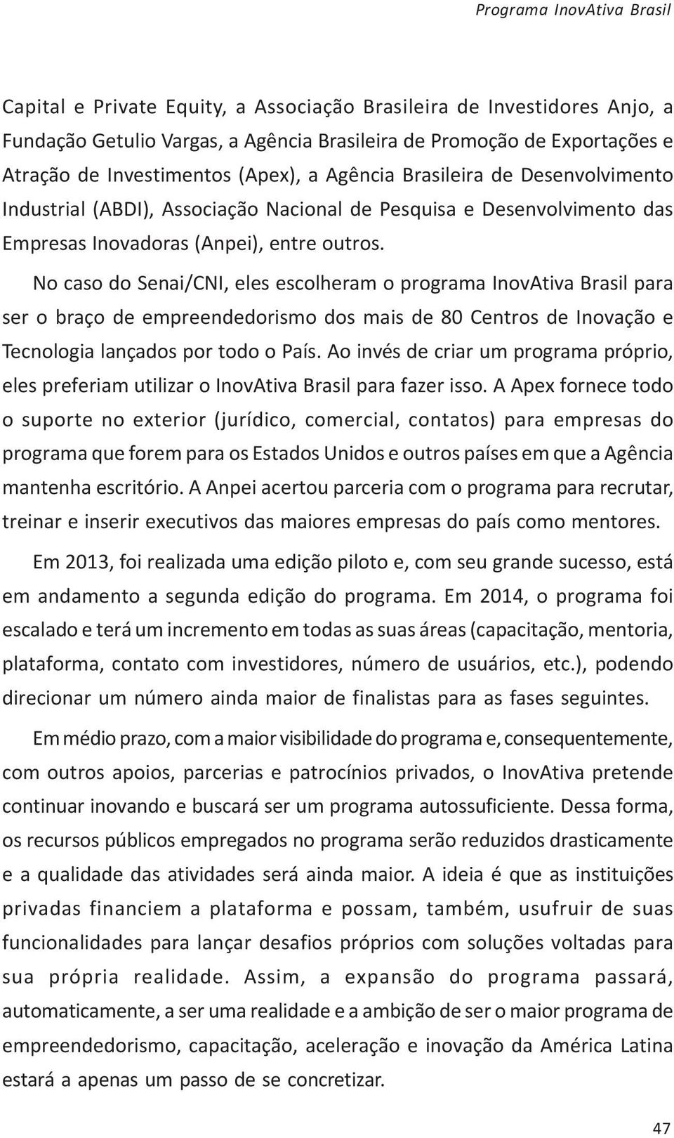 No caso do Senai/CNI, eles escolheram o programa InovAtiva Brasil para ser o braço de empreendedorismo dos mais de 80 Centros de Inovação e Tecnologia lançados por todo o País.