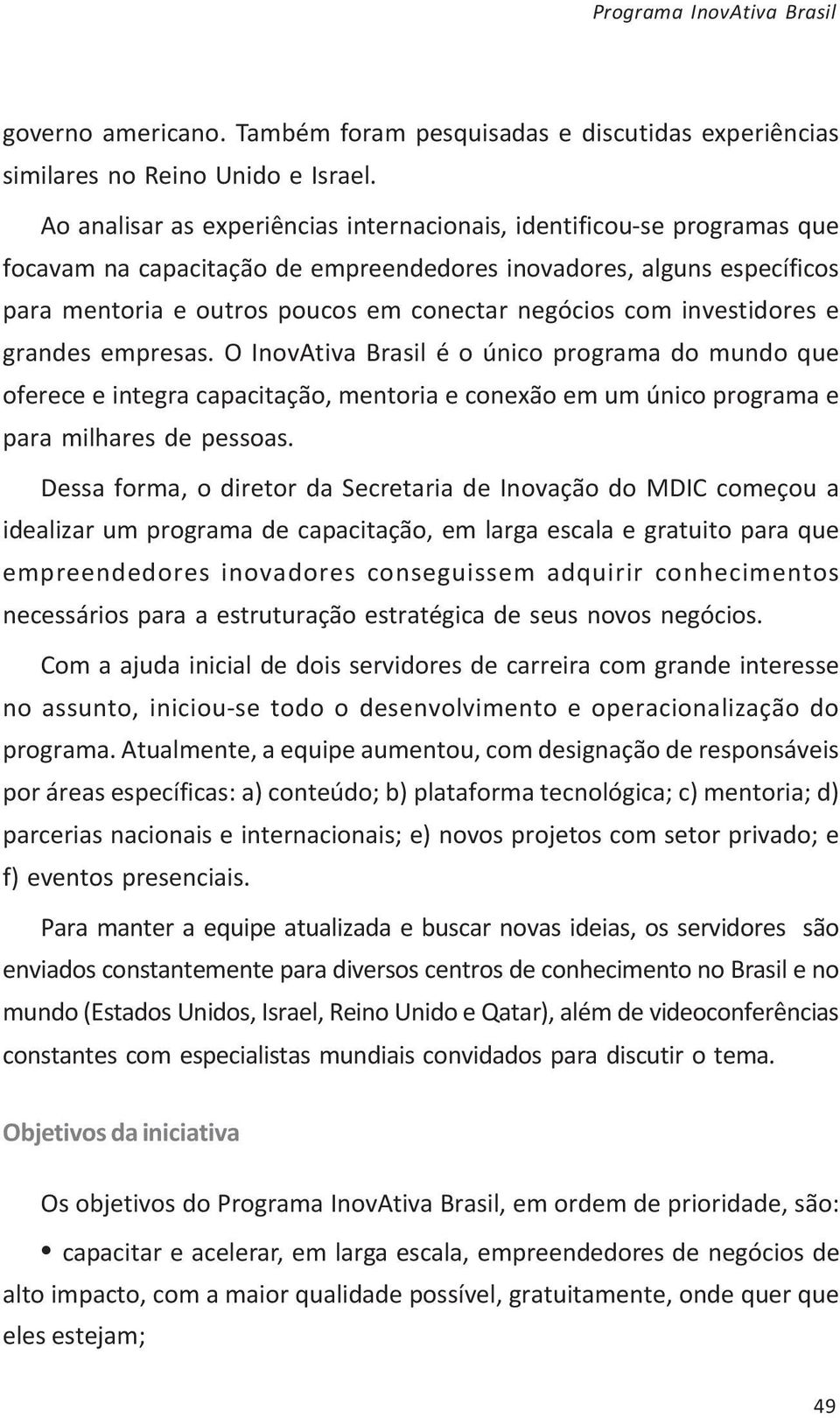 investidores e grandes empresas. O InovAtiva Brasil é o único programa do mundo que oferece e integra capacitação, mentoria e conexão em um único programa e para milhares de pessoas.