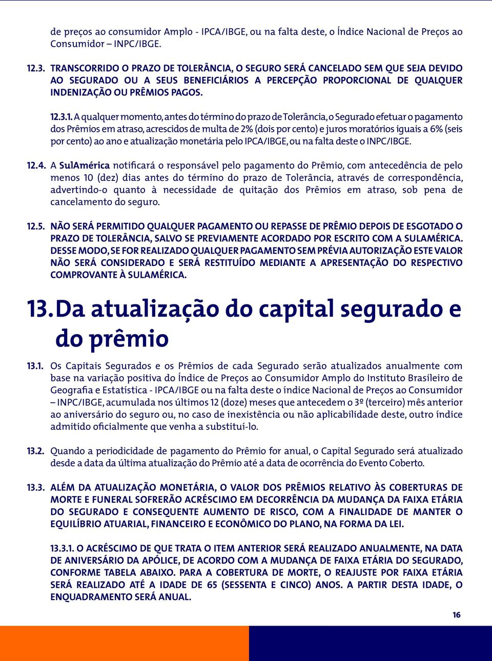 .3.1. A qualquer momento, antes do término do prazo de Tolerância, o Segurado efetuar o pagamento dos Prêmios em atraso, acrescidos de multa de 2% (dois por cento) e juros moratórios iguais a 6%