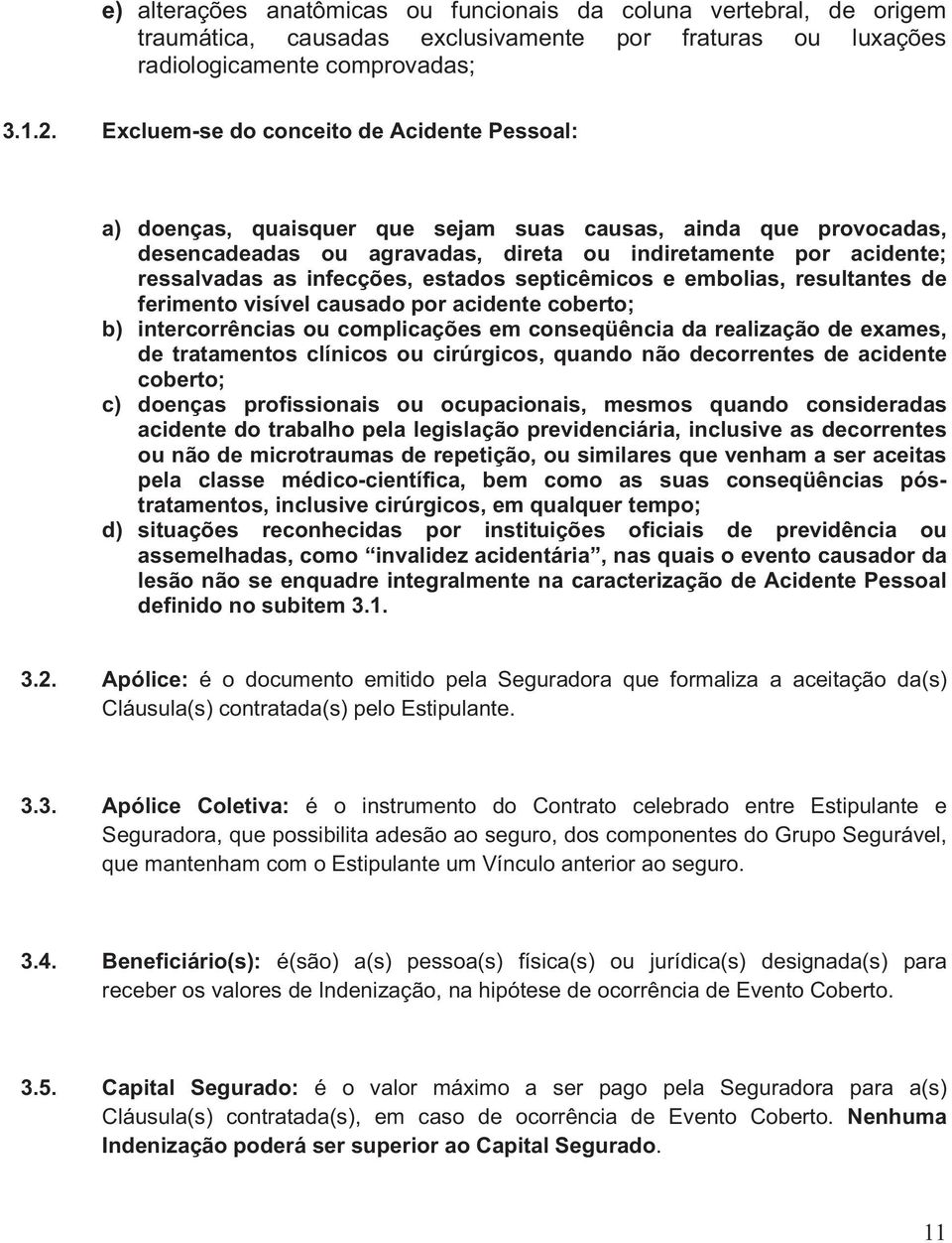 infecções, estados septicêmicos e embolias, resultantes de ferimento visível causado por acidente coberto; b) intercorrências ou complicações em conseqüência da realização de exames, de tratamentos