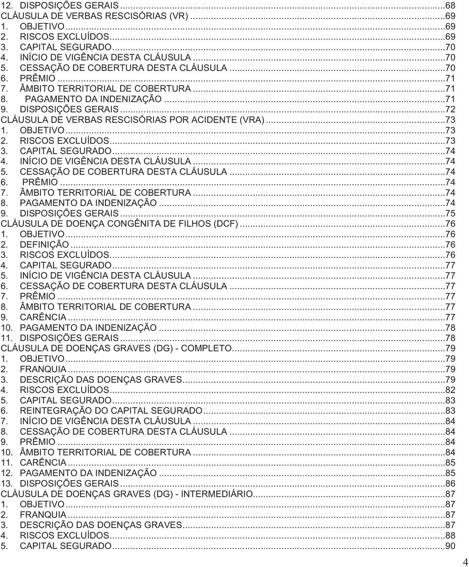 .. 72 CLÁUSULA DE VERBAS RESCISÓRIAS POR ACIDENTE (VRA)... 73 1. OBJETIVO... 73 2. RISCOS EXCLUÍDOS... 73 3. CAPITAL SEGURADO... 74 4. INÍCIO DE VIGÊNCIA DESTA CLÁUSULA... 74 5.