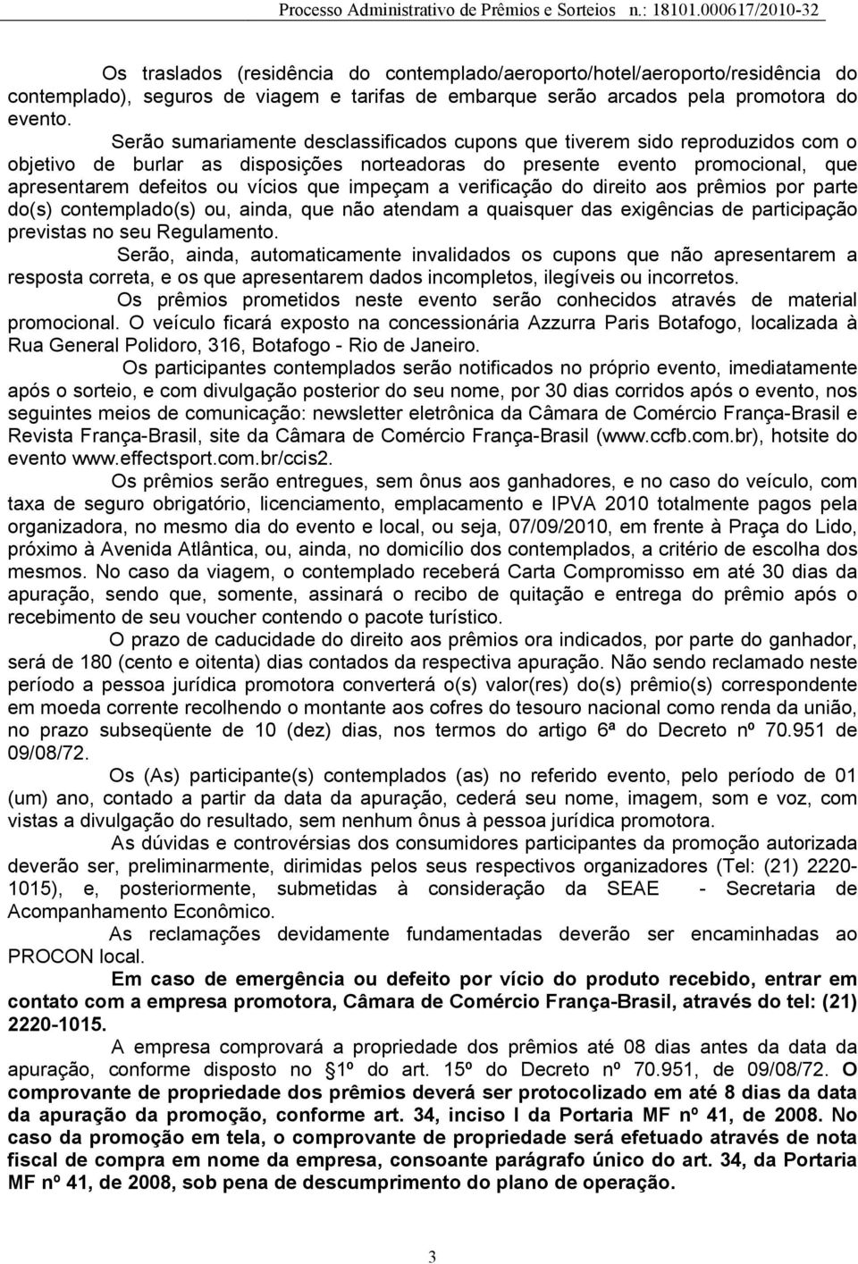 impeçam a verificação do direito aos prêmios por parte do(s) contemplado(s) ou, ainda, que não atendam a quaisquer das exigências de participação previstas no seu Regulamento.