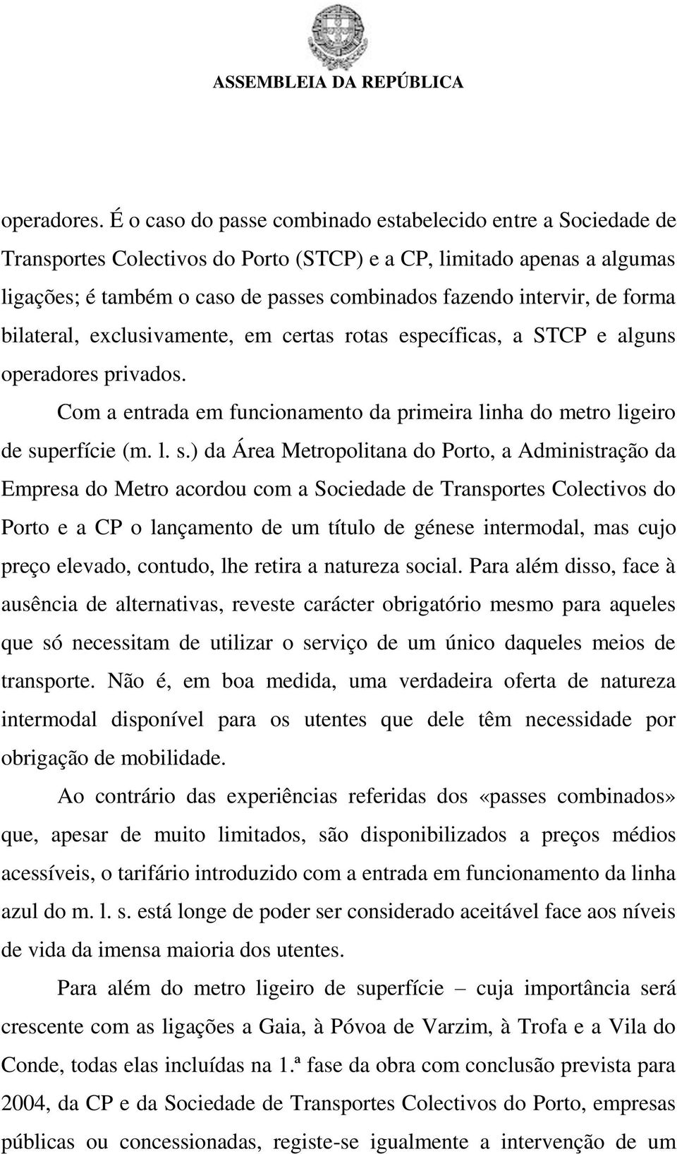 de forma bilateral, exclusivamente, em certas rotas específicas, a STCP e alguns operadores privados. Com a entrada em funcionamento da primeira linha do metro ligeiro de su