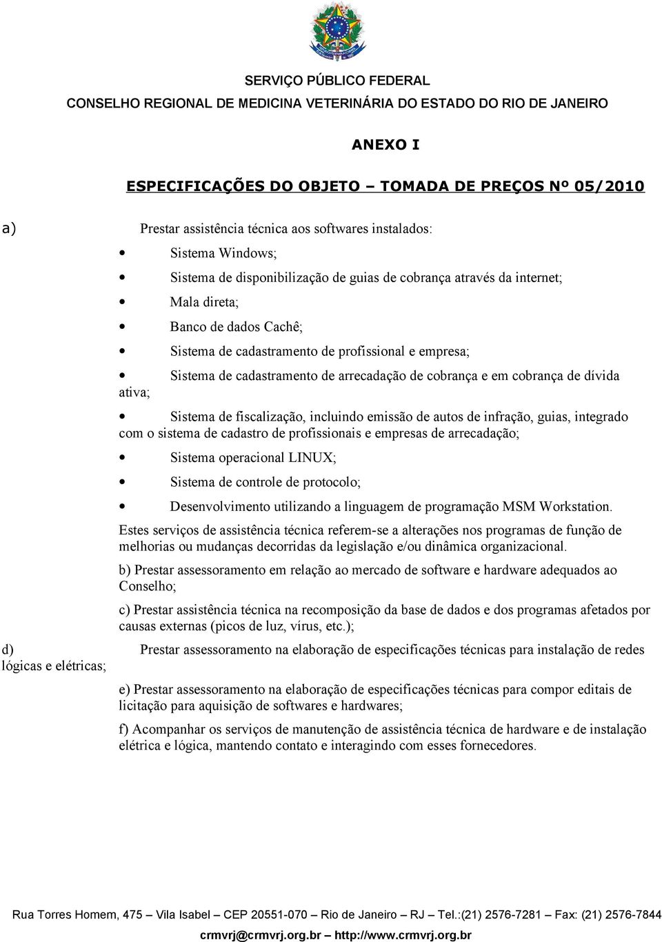 fiscalização, incluindo emissão de autos de infração, guias, integrado com o sistema de cadastro de profissionais e empresas de arrecadação; Sistema operacional LINUX; Sistema de controle de