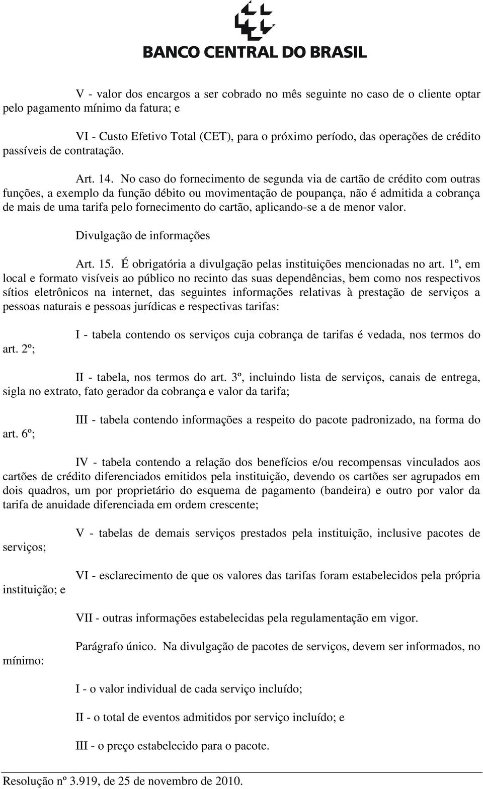 No caso do fornecimento de segunda via de cartão de crédito com outras funções, a exemplo da função débito ou movimentação de poupança, não é admitida a cobrança de mais de uma tarifa pelo