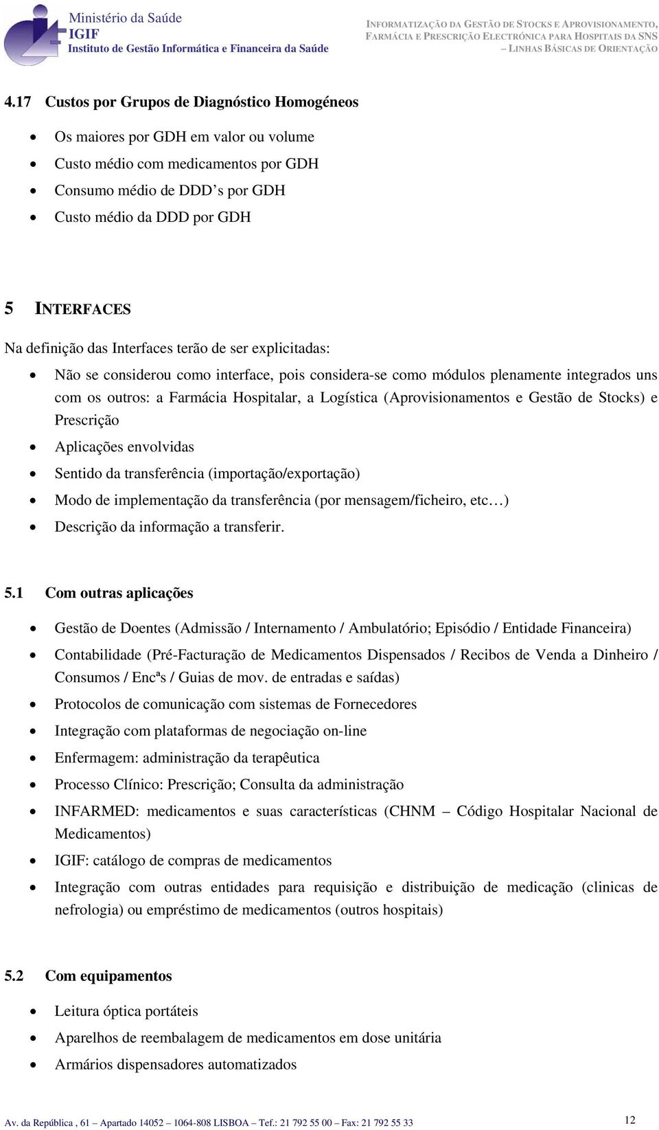 terã de ser explicitadas: Nã se cnsideru cm interface, pis cnsidera-se cm móduls plenamente integrads uns cm s utrs: a Farmácia Hspitalar, a Lgística (Aprvisinaments e Gestã de Stcks) e Prescriçã