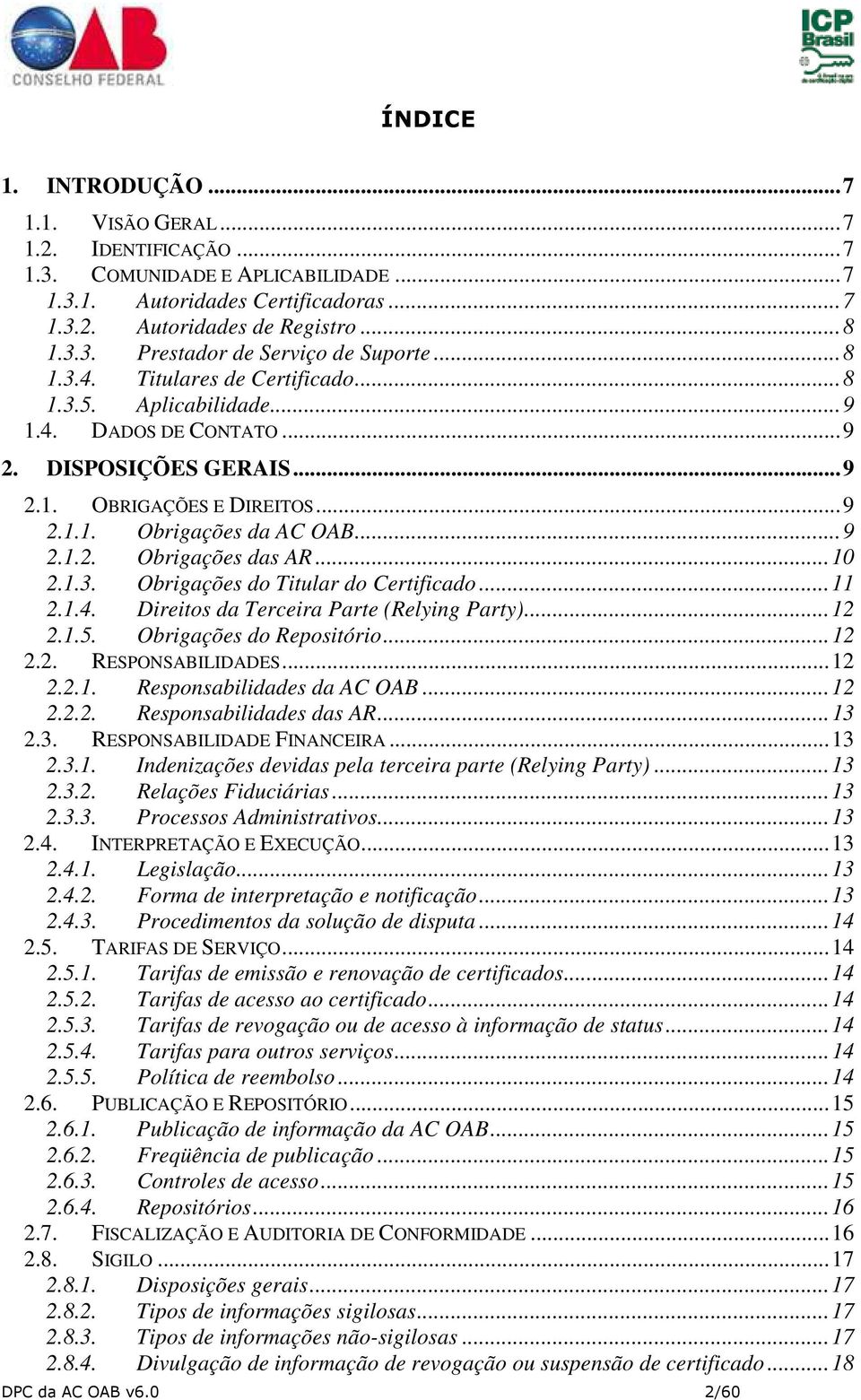 .. 10 2.1.3. Obrigações do Titular do Certificado... 11 2.1.4. Direitos da Terceira Parte (Relying Party)... 12 2.1.5. Obrigações do Repositório... 12 2.2. RESPONSABILIDADES... 12 2.2.1. Responsabilidades da AC OAB.