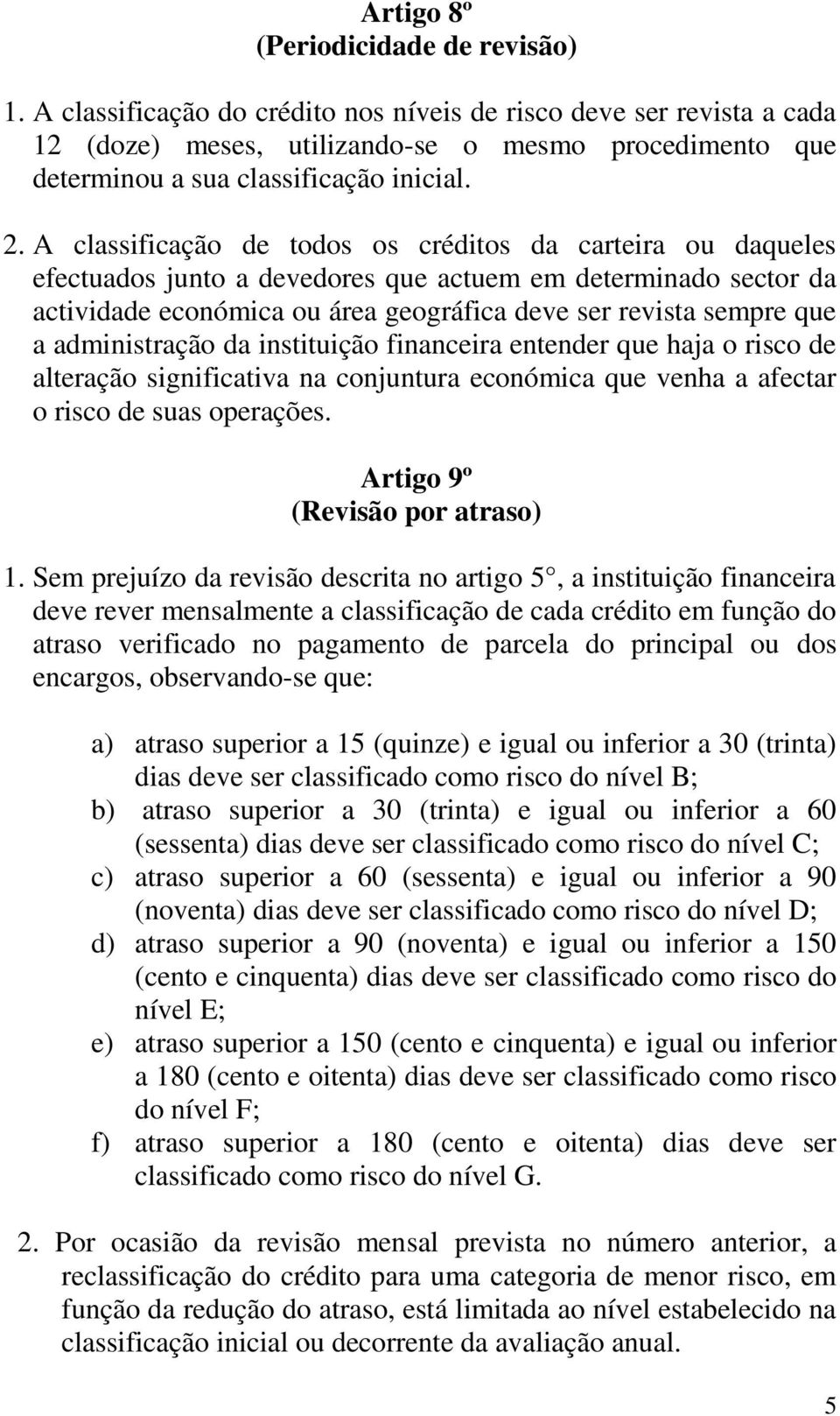 A classificação de todos os créditos da carteira ou daqueles efectuados junto a devedores que actuem em determinado sector da actividade económica ou área geográfica deve ser revista sempre que a