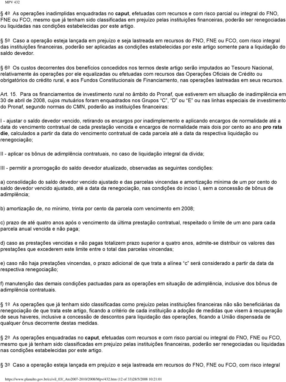 5 o Caso a operação esteja lançada em prejuízo e seja lastreada em recursos do FNO, FNE ou FCO, com risco integral das instituições financeiras, poderão ser aplicadas as condições estabelecidas por