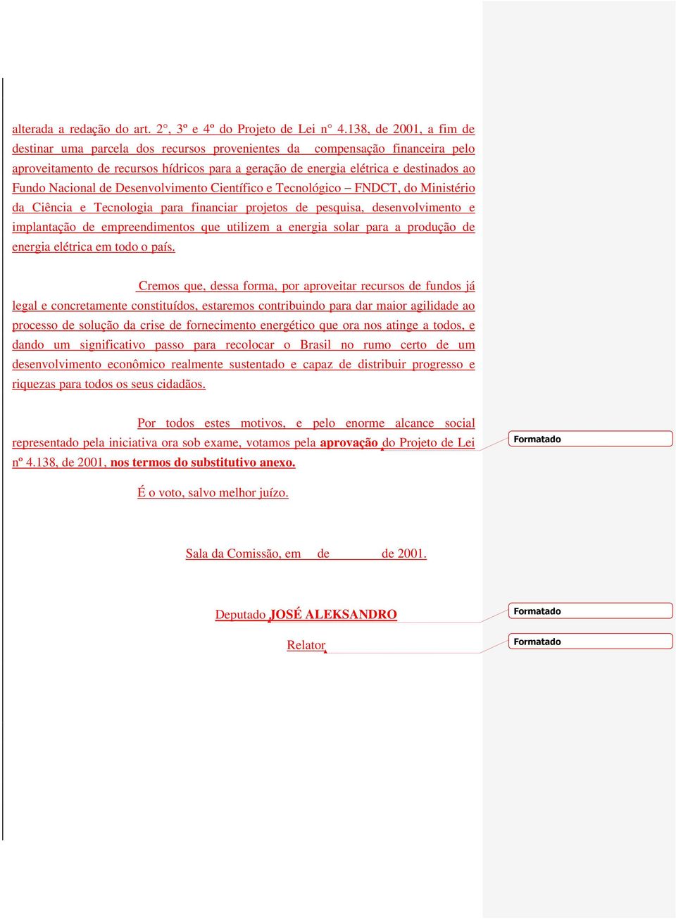 Nacional de Desenvolvimento Científico e Tecnológico FNDCT, do Ministério da Ciência e Tecnologia para financiar projetos de pesquisa, desenvolvimento e implantação de empreendimentos que utilizem a