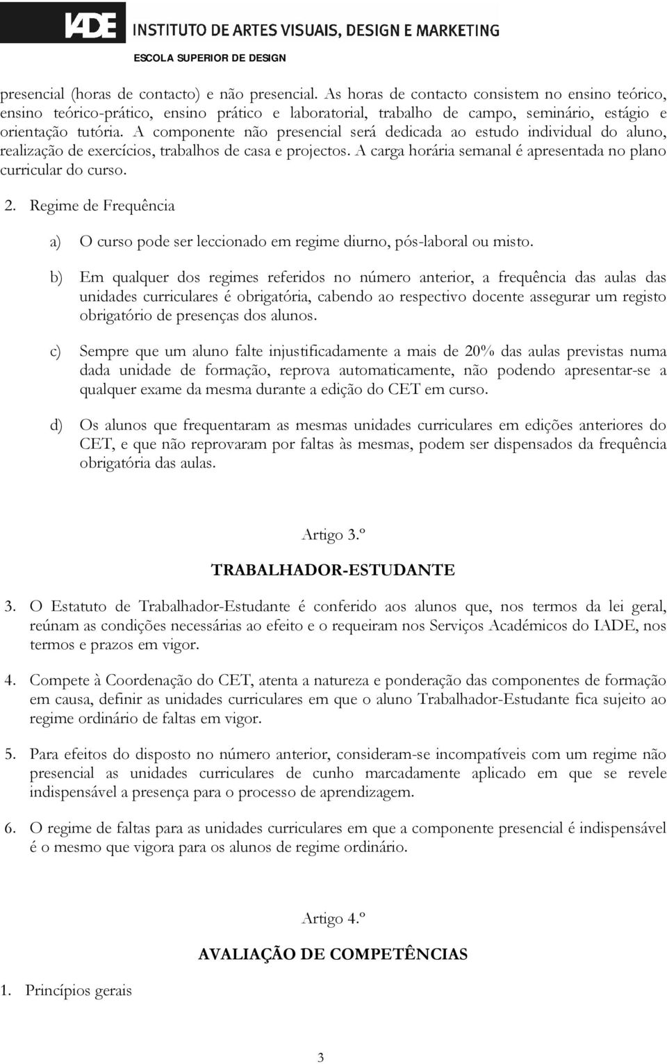 A componente não presencial será dedicada ao estudo individual do aluno, realização de exercícios, trabalhos de casa e projectos. A carga horária semanal é apresentada no plano curricular do curso. 2.