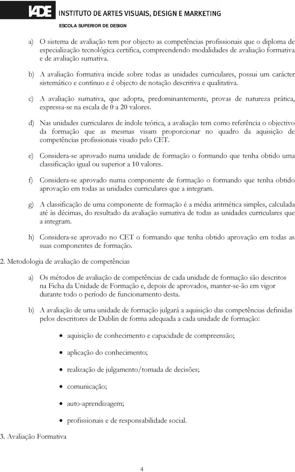 c) A avaliação sumativa, que adopta, predominantemente, provas de natureza prática, expressa-se na escala de 0 a 20 valores.