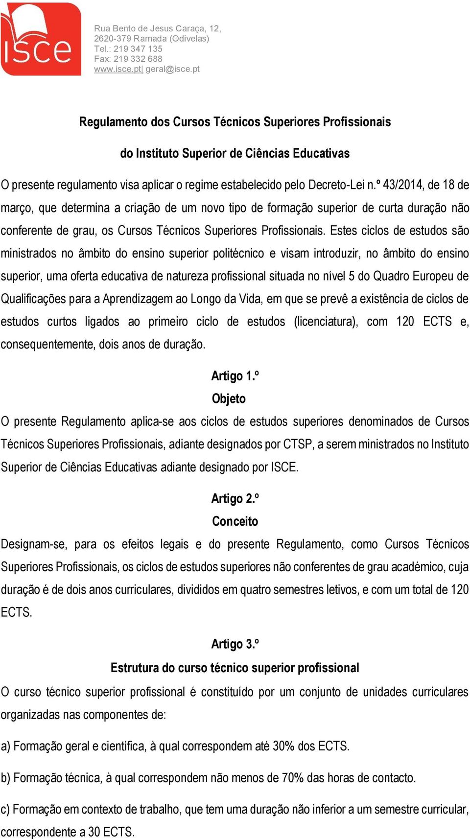 Estes ciclos de estudos são ministrados no âmbito do ensino superior politécnico e visam introduzir, no âmbito do ensino superior, uma oferta educativa de natureza profissional situada no nível 5 do