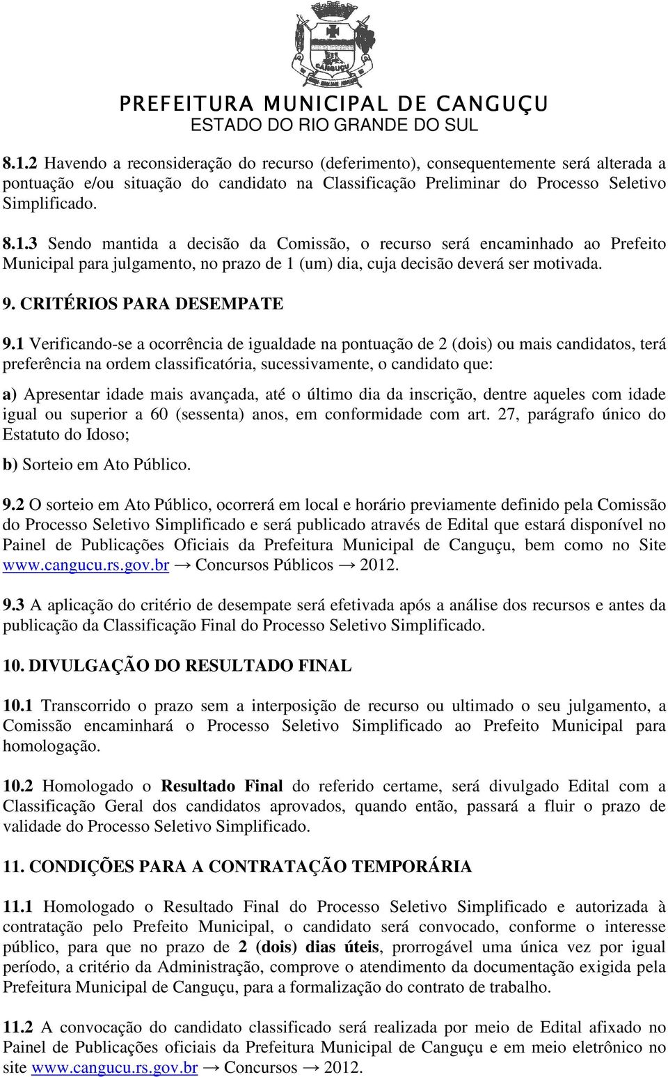 1 Verificando-se a ocorrência de igualdade na pontuação de 2 (dois) ou mais candidatos, terá preferência na ordem classificatória, sucessivamente, o candidato que: a) Apresentar idade mais avançada,