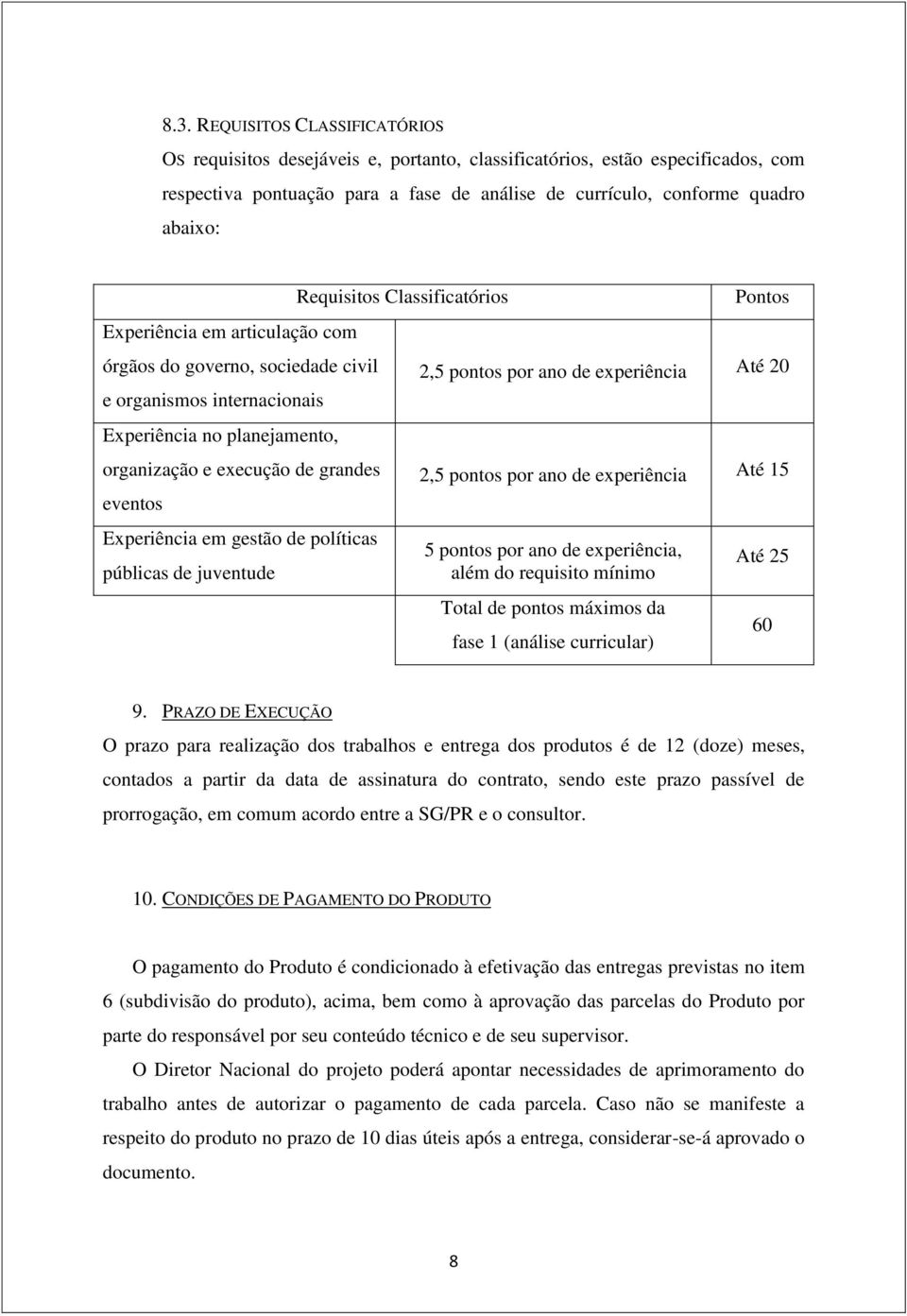 públicas de juventude Requisitos Classificatórios Pontos 2,5 pontos por ano de experiência Até 20 2,5 pontos por ano de experiência Até 15 5 pontos por ano de experiência, além do requisito mínimo