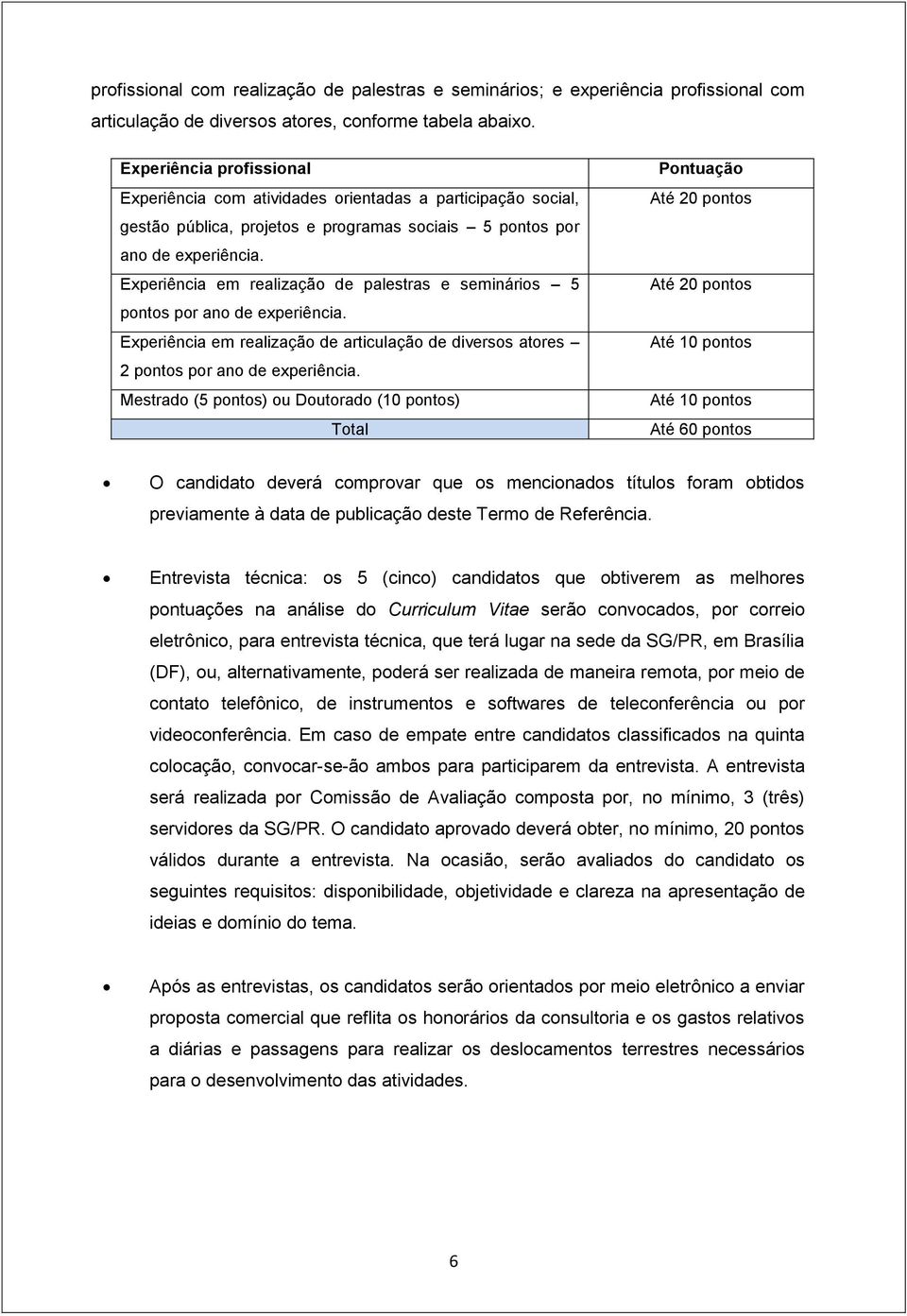 Experiência em realização de palestras e seminários 5 pontos por ano de experiência. Experiência em realização de articulação de diversos atores 2 pontos por ano de experiência.