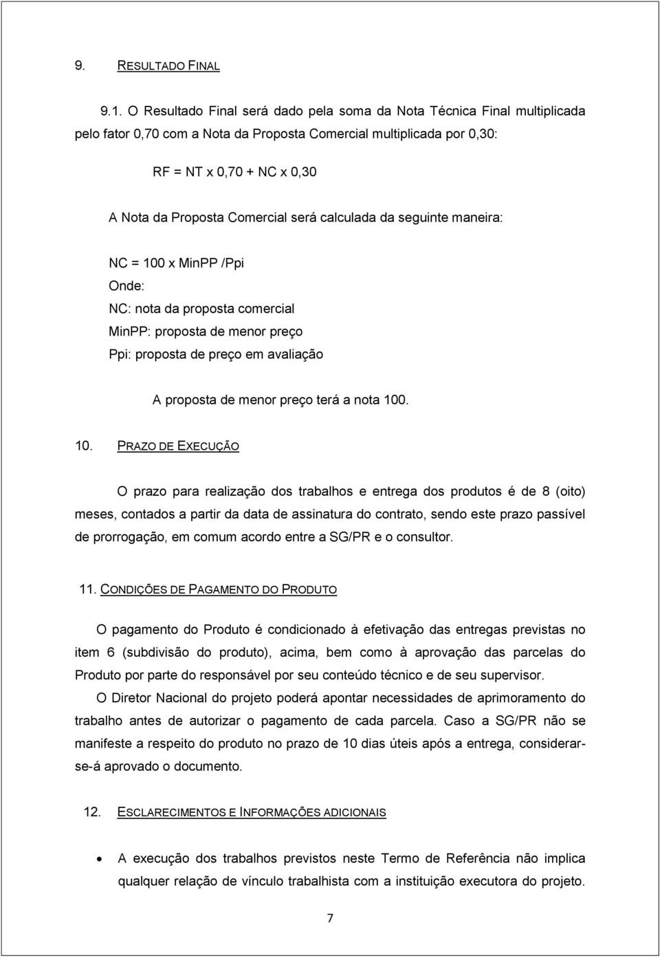 Comercial será calculada da seguinte maneira: NC = 100 x MinPP /Ppi Onde: NC: nota da proposta comercial MinPP: proposta de menor preço Ppi: proposta de preço em avaliação A proposta de menor preço