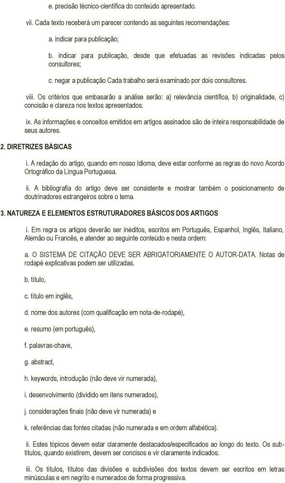 Os critérios que embasarão a análise serão: a) relevância científica, b) originalidade, c) concisão e clareza nos textos apresentados. ix.