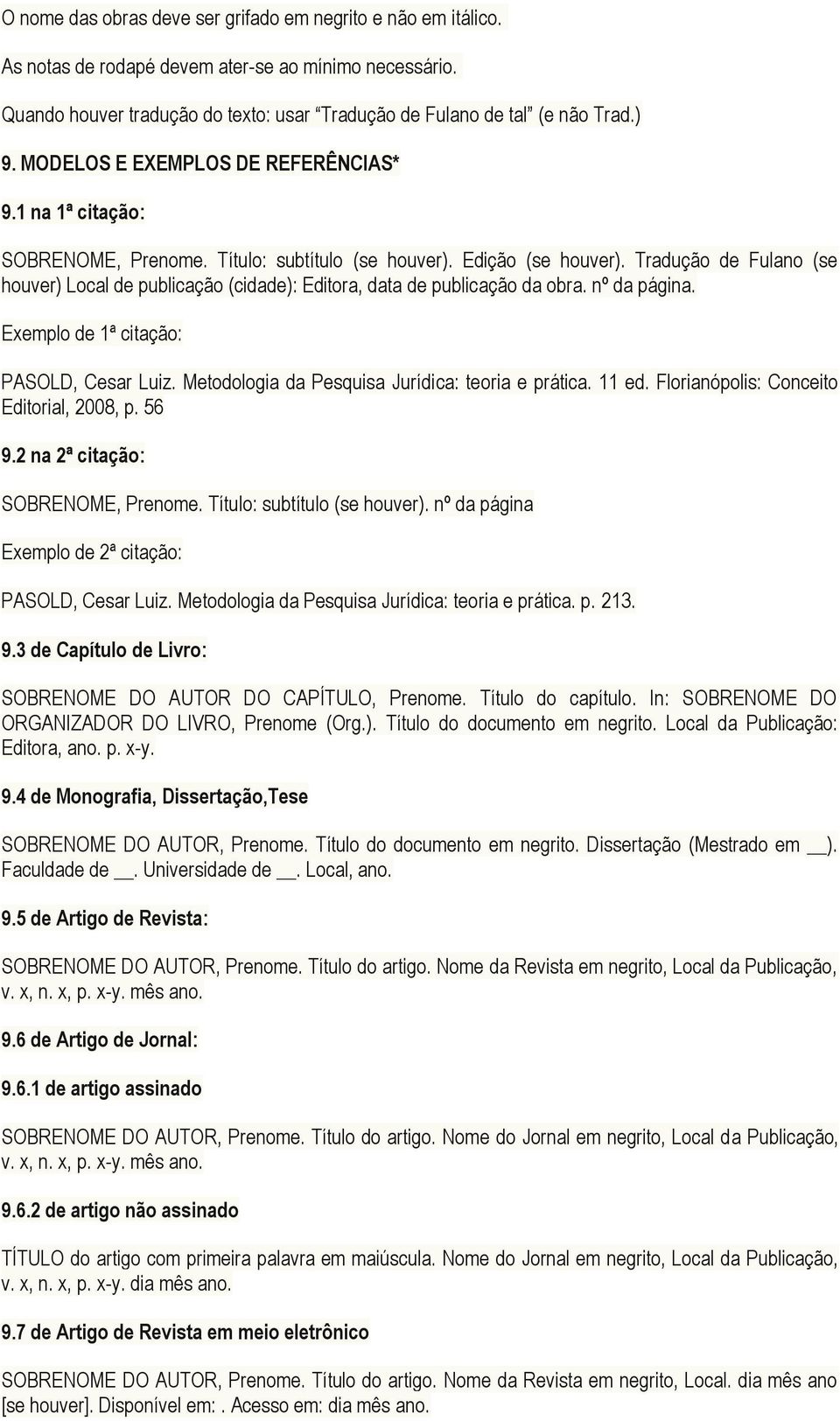 Tradução de Fulano (se houver) Local de publicação (cidade): Editora, data de publicação da obra. nº da página. Exemplo de 1ª citação: PASOLD, Cesar Luiz.