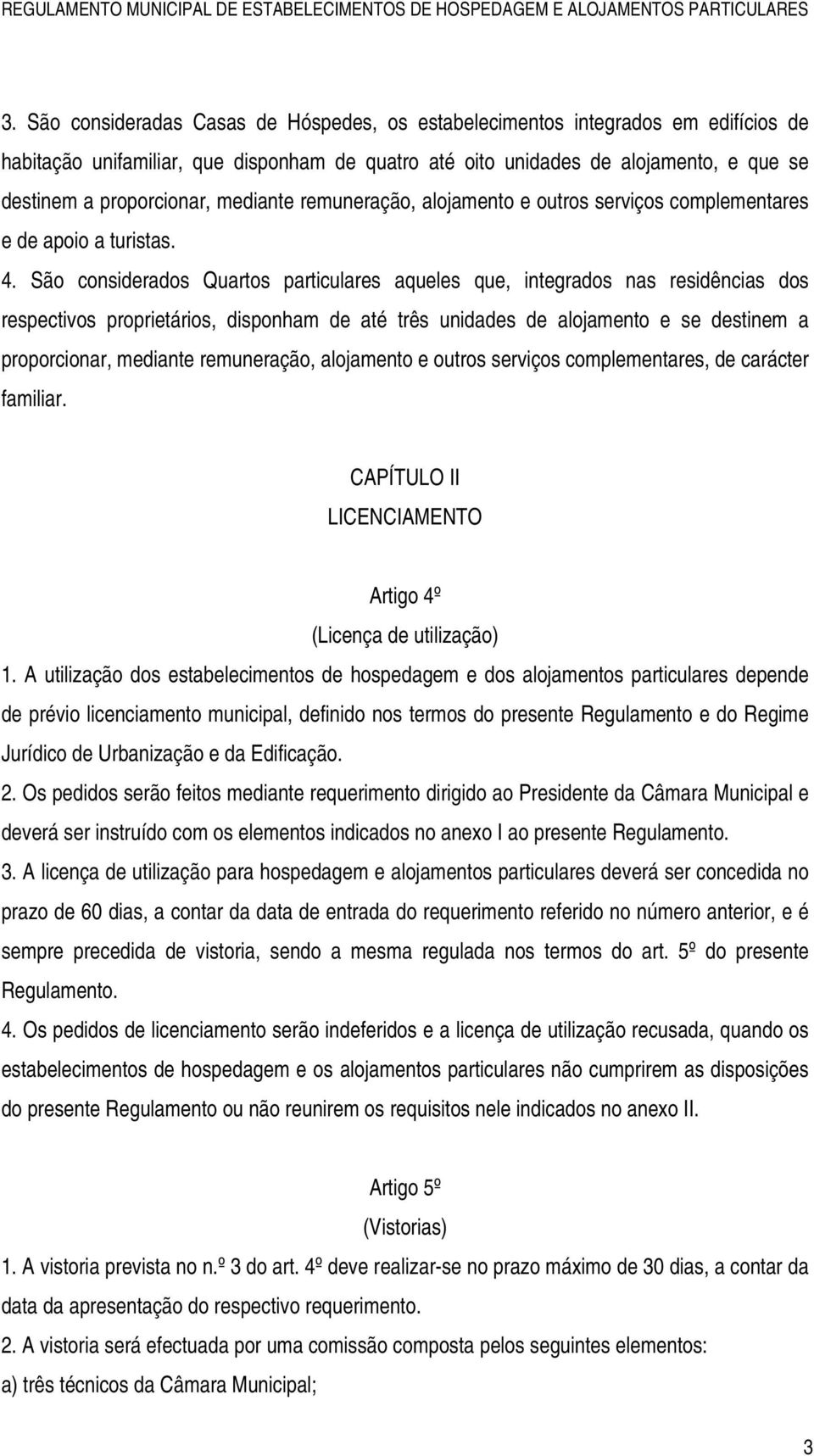 São considerados Quartos particulares aqueles que, integrados nas residências dos respectivos proprietários, disponham de até três unidades de alojamento e se destinem a proporcionar, mediante