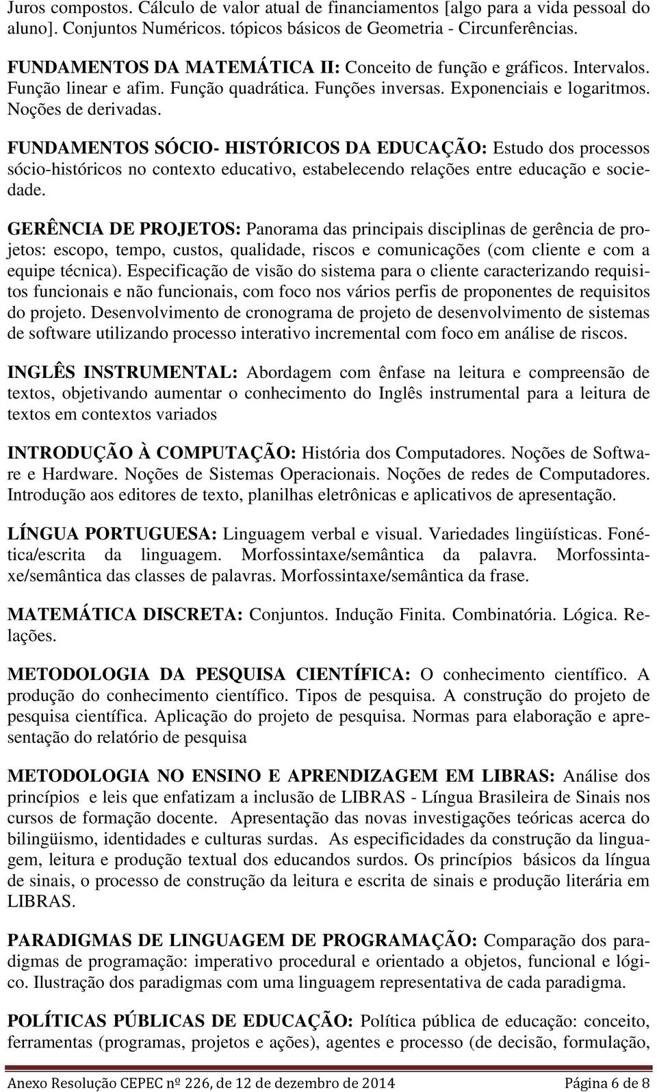 FUNDAMENTOS SÓCIO- HISTÓRICOS DA EDUCAÇÃO: Estudo dos processos sócio-históricos no contexto educativo, estabelecendo relações entre educação e sociedade.