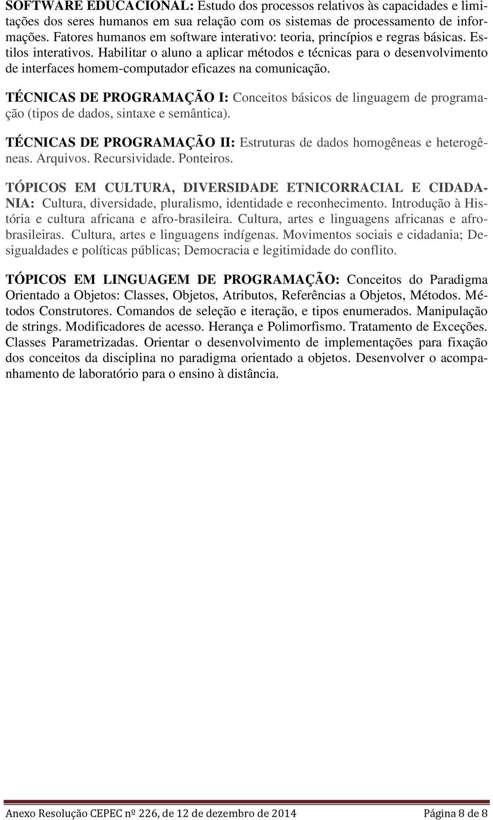 Habilitar o aluno a aplicar métodos e técnicas para o desenvolvimento de interfaces homem-computador eficazes na comunicação.