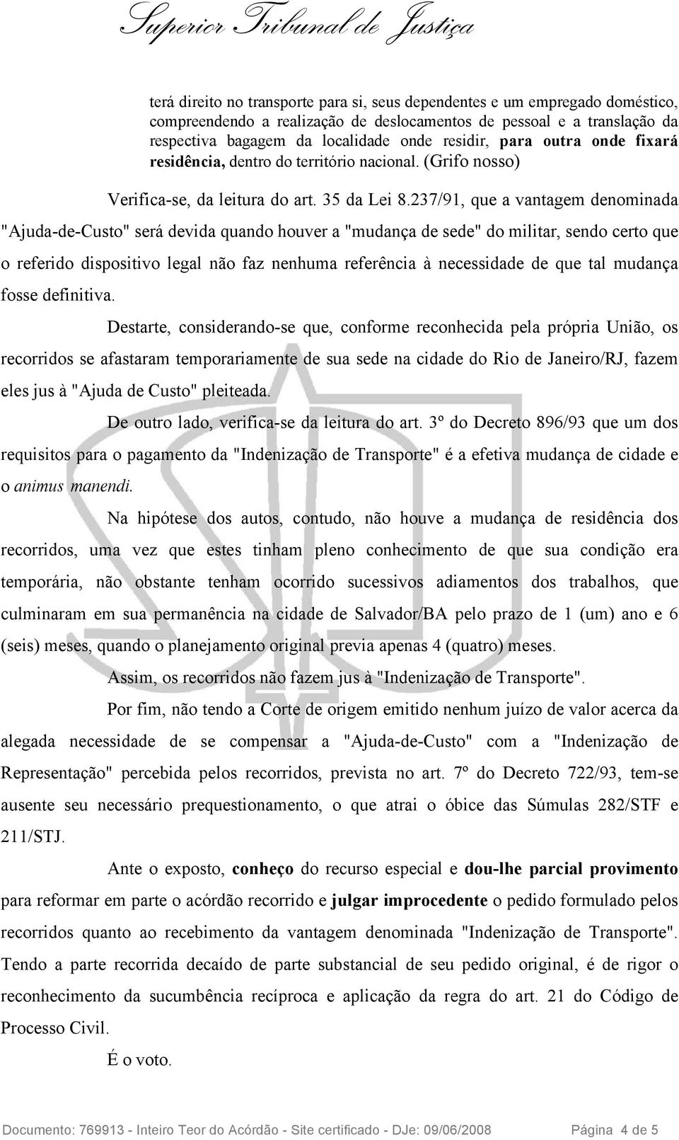 237/91, que a vantagem denominada "Ajuda-de-Custo" será devida quando houver a "mudança de sede" do militar, sendo certo que o referido dispositivo legal não faz nenhuma referência à necessidade de